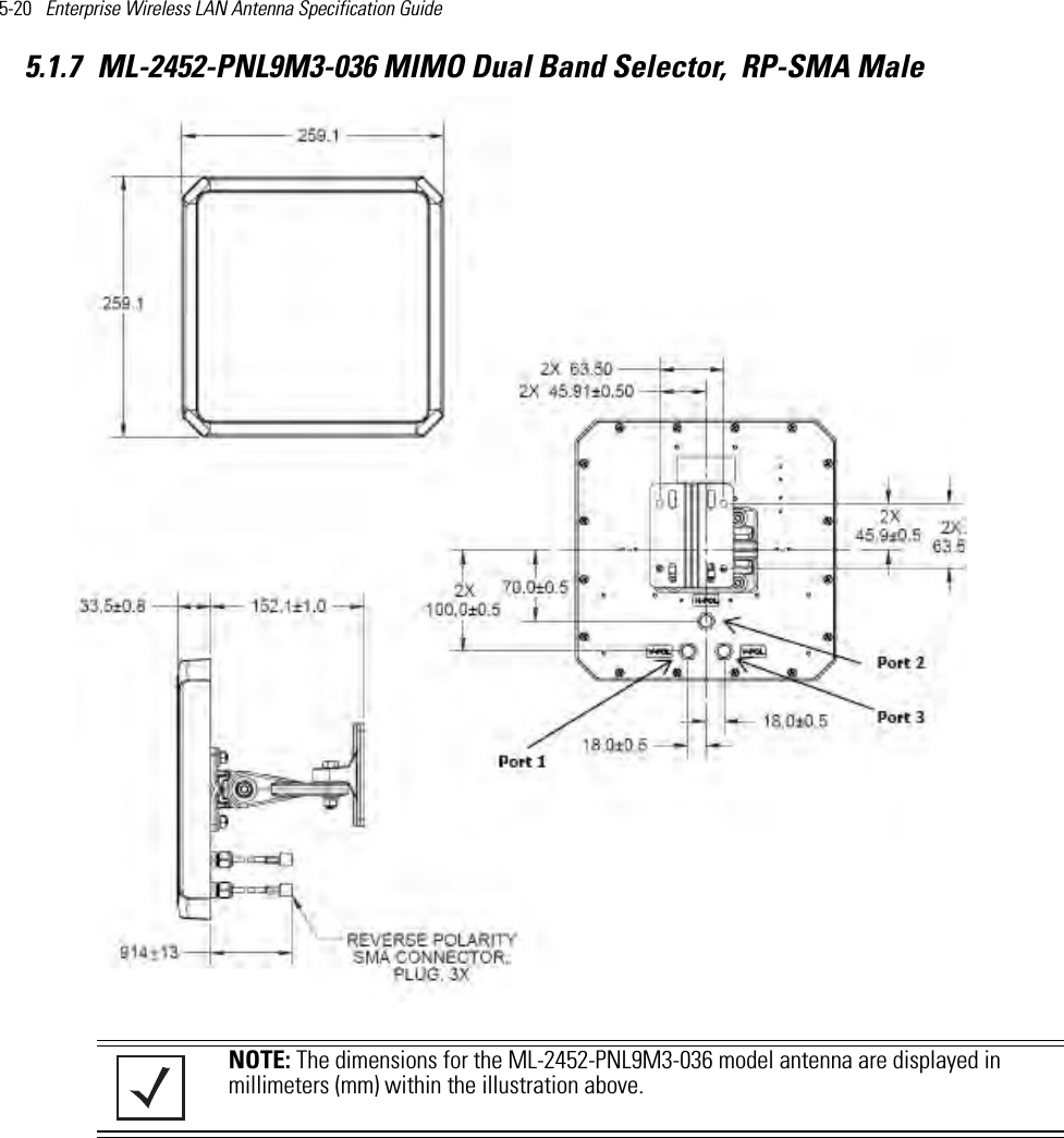 5-20   Enterprise Wireless LAN Antenna Specification Guide 5.1.7 ML-2452-PNL9M3-036 MIMO Dual Band Selector,  RP-SMA Male   NOTE: The dimensions for the ML-2452-PNL9M3-036 model antenna are displayed in millimeters (mm) within the illustration above. 