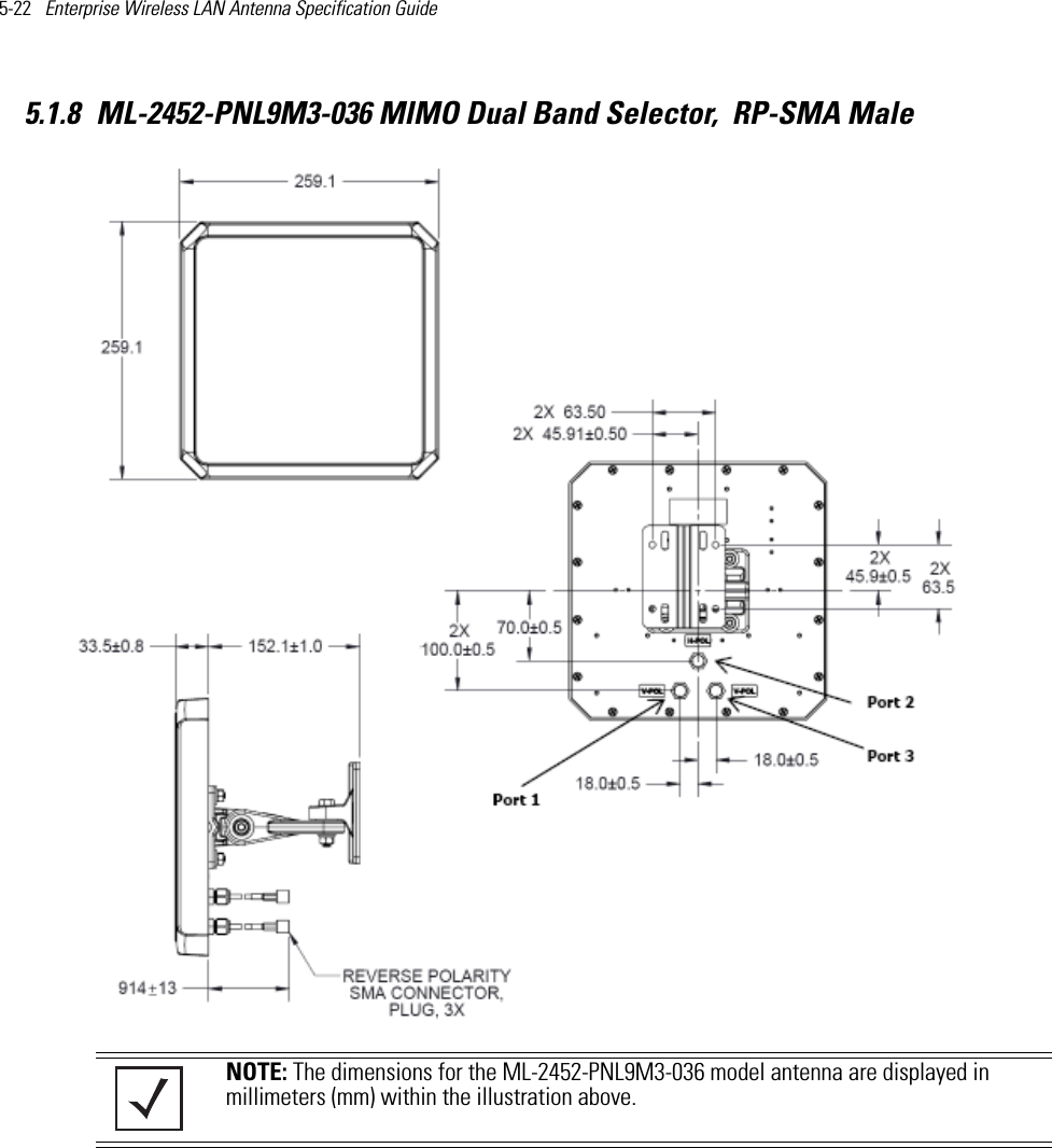 5-22   Enterprise Wireless LAN Antenna Specification Guide 5.1.8 ML-2452-PNL9M3-036 MIMO Dual Band Selector,  RP-SMA Male  NOTE: The dimensions for the ML-2452-PNL9M3-036 model antenna are displayed in millimeters (mm) within the illustration above. 