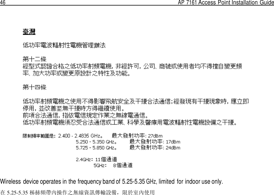 46  AP 7161 Access Point Installation Guide        Wireless  device operates in the frequency band of 5.25-5.35 GHz, limited for indoor use only.  在 5.25-5.35 秭赫頻帶內操作之無線資訊傳輸設備，限於室內使用 