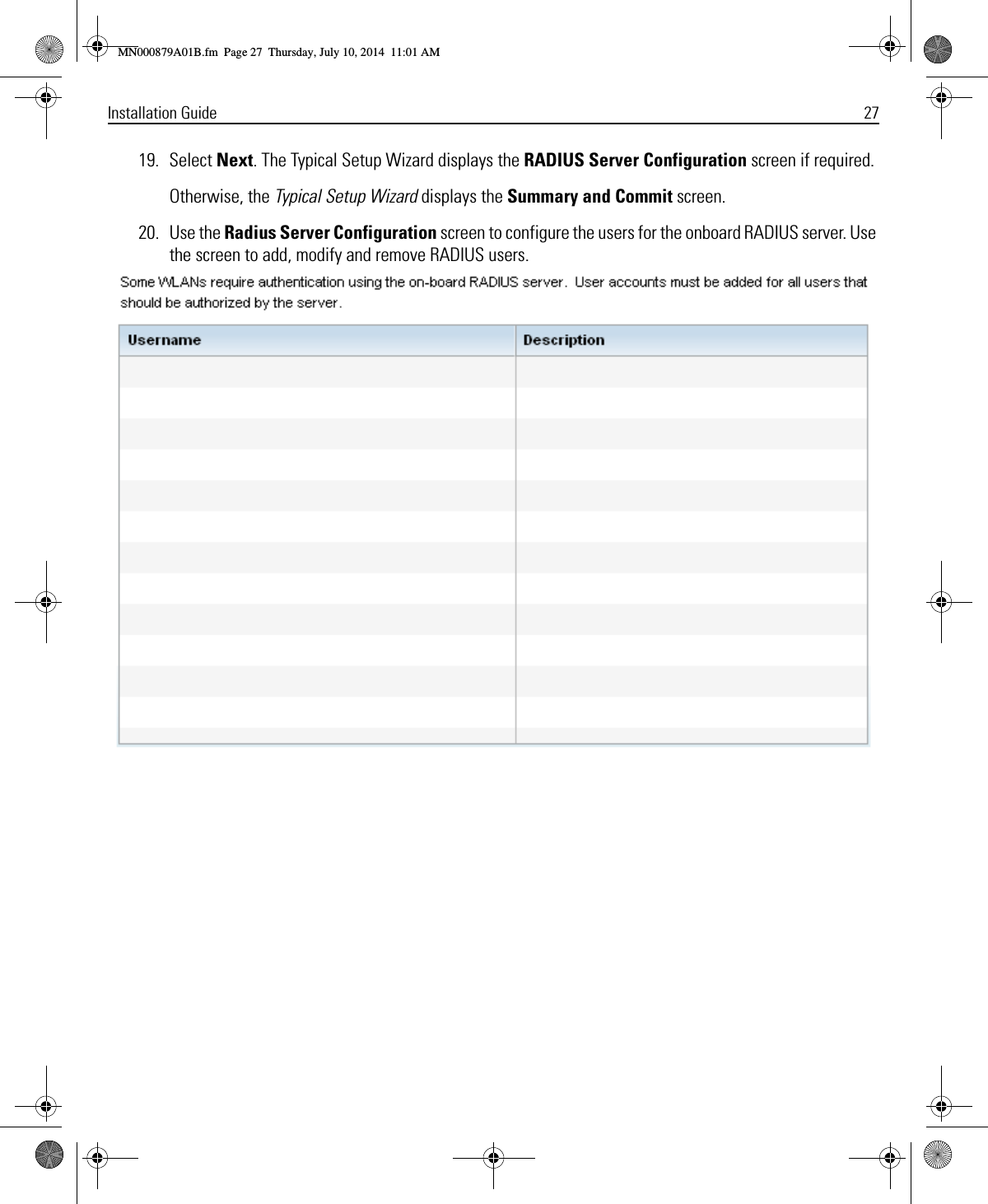 Installation Guide 2719. Select Next. The Typical Setup Wizard displays the RADIUS Server Configuration screen if required.Otherwise, the Typical Setup Wizard displays the Summary and Commit screen.20. Use the Radius Server Configuration screen to configure the users for the onboard RADIUS server. Use the screen to add, modify and remove RADIUS users.MN000879A01B.fm  Page 27  Thursday, July 10, 2014  11:01 AM