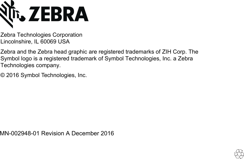 MN-002948-01 Revision A December 2016Zebra Technologies CorporationLincolnshire, IL 60069 USAZebra and the Zebra head graphic are registered trademarks of ZIH Corp. The Symbol logo is a registered trademark of Symbol Technologies, Inc. a Zebra Technologies company.© 2016 Symbol Technologies, Inc.