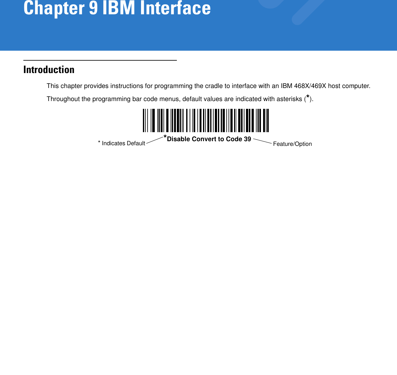 Chapter 9 IBM InterfaceIntroductionThis chapter provides instructions for programming the cradle to interface with an IBM 468X/469X host computer.Throughout the programming bar code menus, default values are indicated with asterisks (*).*Disable Convert to Code 39 Feature/Option* Indicates Default