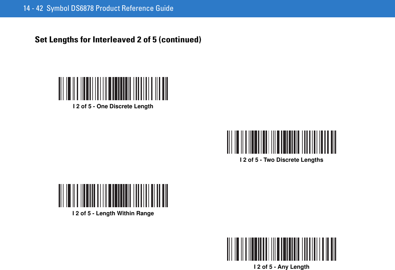 14 - 42 Symbol DS6878 Product Reference GuideSet Lengths for Interleaved 2 of 5 (continued)I 2 of 5 - One Discrete LengthI 2 of 5 - Two Discrete LengthsI 2 of 5 - Length Within RangeI 2 of 5 - Any Length