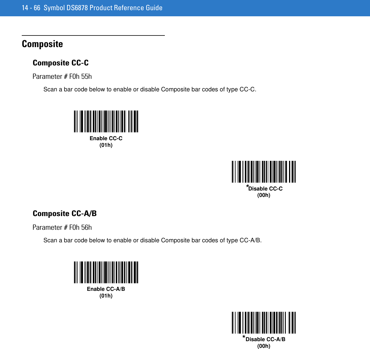 14 - 66 Symbol DS6878 Product Reference GuideComposite Composite CC-CParameter # F0h 55hScan a bar code below to enable or disable Composite bar codes of type CC-C. Composite CC-A/BParameter # F0h 56hScan a bar code below to enable or disable Composite bar codes of type CC-A/B. Enable CC-C(01h)*Disable CC-C(00h)Enable CC-A/B(01h)*Disable CC-A/B(00h)