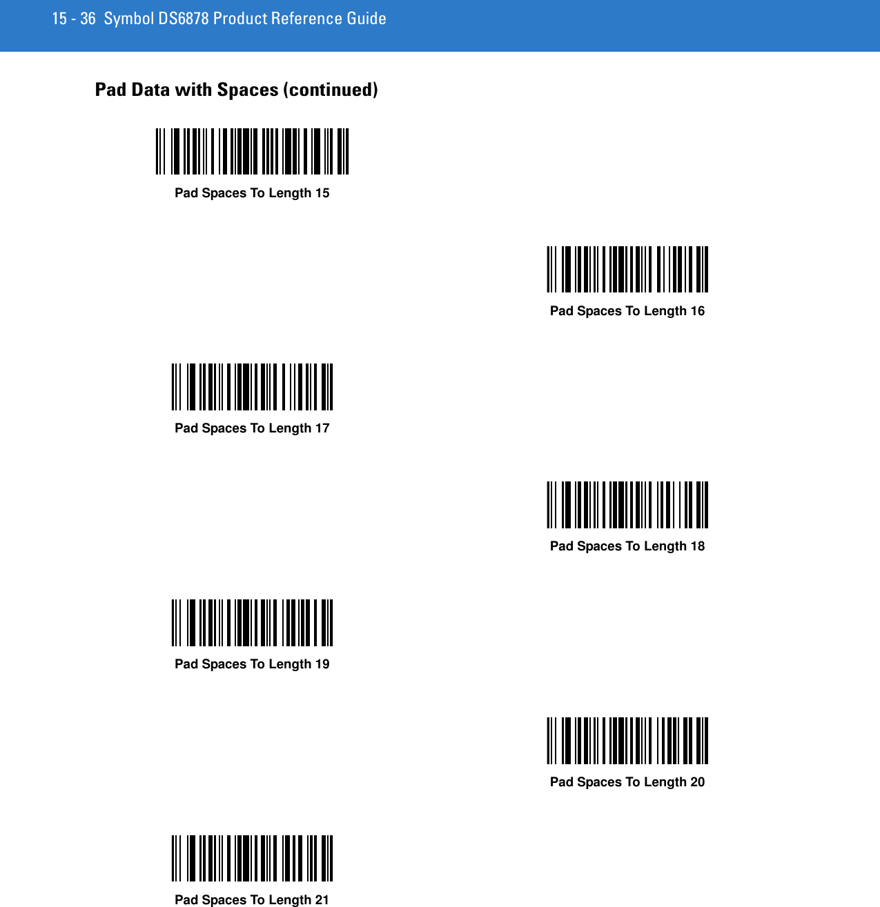 15 - 36 Symbol DS6878 Product Reference GuidePad Data with Spaces (continued)Pad Spaces To Length 15Pad Spaces To Length 16Pad Spaces To Length 17Pad Spaces To Length 18Pad Spaces To Length 19Pad Spaces To Length 20Pad Spaces To Length 21