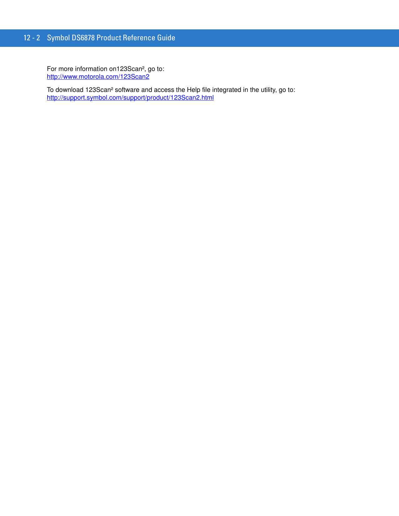 12 - 2 Symbol DS6878 Product Reference GuideFor more information on123Scan², go to: http://www.motorola.com/123Scan2To download 123Scan² software and access the Help file integrated in the utility, go to: http://support.symbol.com/support/product/123Scan2.html