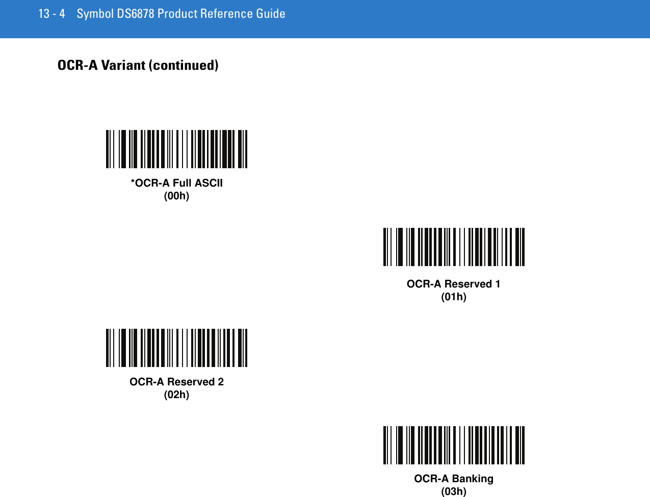 13 - 4 Symbol DS6878 Product Reference GuideOCR-A Variant (continued)*OCR-A Full ASCII(00h)OCR-A Reserved 1(01h)OCR-A Reserved 2(02h)OCR-A Banking(03h)