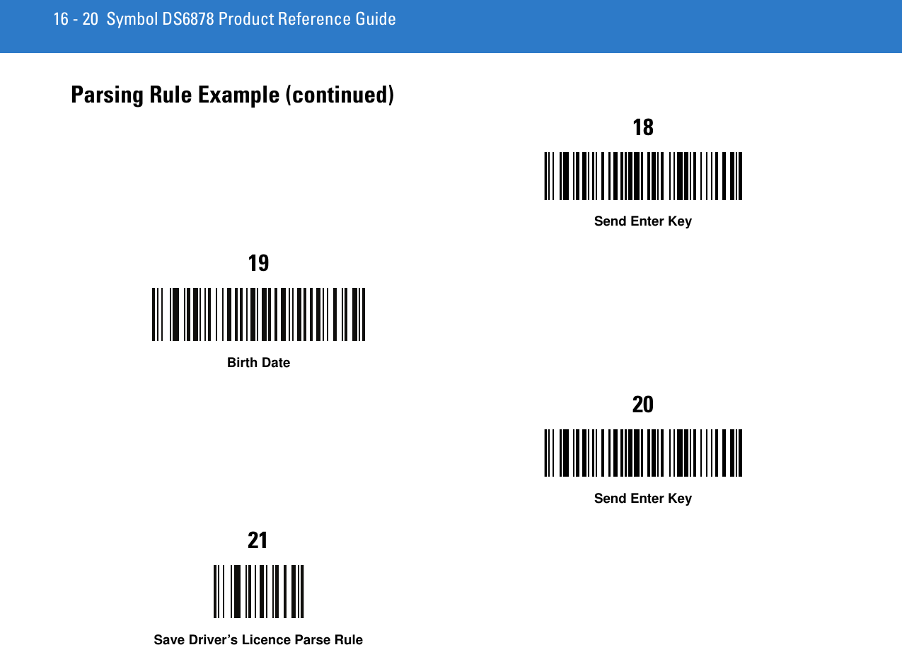 16 - 20 Symbol DS6878 Product Reference GuideParsing Rule Example (continued)18Send Enter Key19Birth Date20Send Enter Key21Save Driver’s Licence Parse Rule