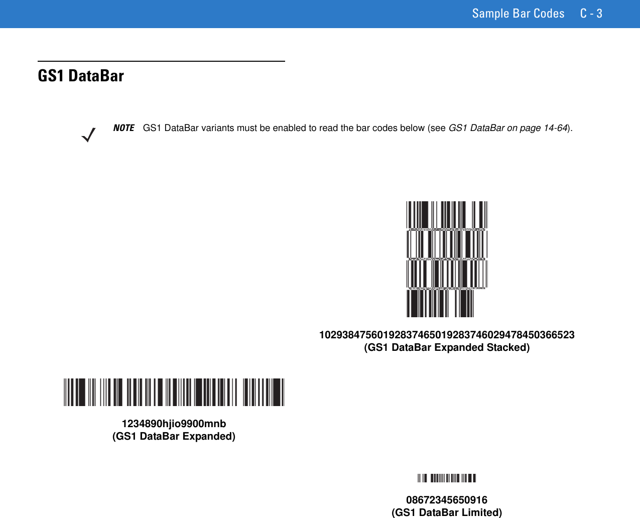 Sample Bar Codes C - 3GS1 DataBarNOTE GS1 DataBar variants must be enabled to read the bar codes below (see GS1 DataBar on page 14-64).10293847560192837465019283746029478450366523(GS1 DataBar Expanded Stacked)1234890hjio9900mnb(GS1 DataBar Expanded)08672345650916(GS1 DataBar Limited)