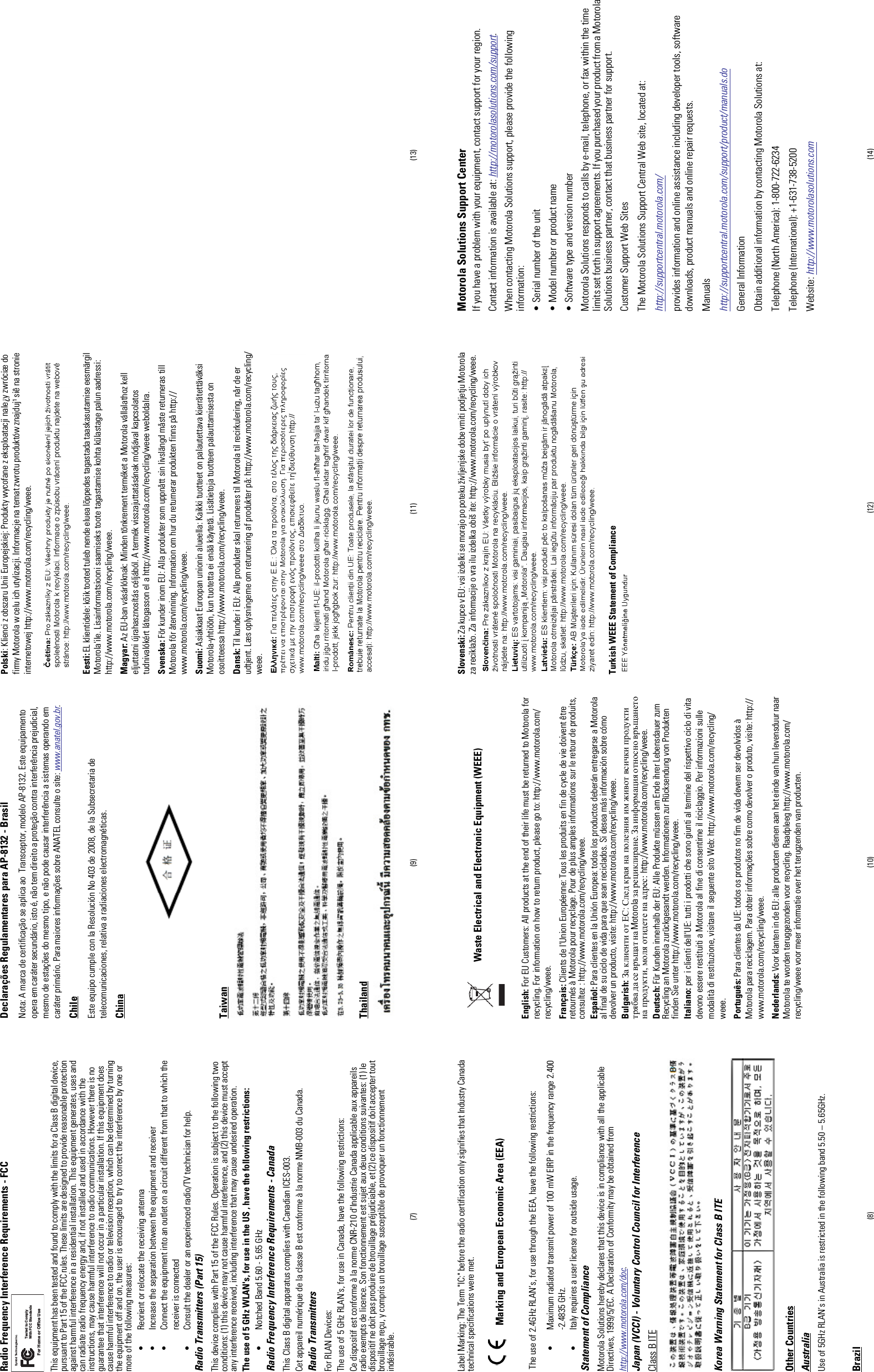 (8) (10) (12) (14)(7) (9) (11) (13)Radio Frequency Interference Requirements - FCCThis equipment has been tested and found to comply with the limits for a Class B digital device,pursuant to Part 15 of the FCC rules. These limits are designed to provide reasonable protectionagainst harmful interference in a residential installation. This equipment generates, uses andcan radiate radio frequency energy and, if not installed and used in accordance with theinstructions, may cause harmful interference to radio communications. However there is noguarantee that interference will not occur in a particular installation. If this equipment doescause harmful interference to radio or television reception, which can be determined by turningthe equipment off and on, the user is encouraged to try to correct the interference by one ormore of the following measures:• Reorient or relocate the receiving antenna• Increase the separation between the equipment and receiver• Connect the equipment into an outlet on a circuit different from that to which thereceiver is connected• Consult the dealer or an experienced radio/TV technician for help.Radio Transmitters (Part 15)This device complies with Part 15 of the FCC Rules. Operation is subject to the following twoconditions: (1) this device may not cause harmful interference, and (2) this device must acceptany interference received, including interference that may cause undesired operation.The use of 5 GHz WLAN&apos;s, for use in the US , have the following restrictions:• Notched Band 5.60 - 5.65 GHzRadio Frequency Interference Requirements - CanadaThis Class B digital apparatus complies with Canadian ICES-003.Cet appareil numérique de la classe B est conforme à la norme NMB-003 du Canada.Radio TransmittersFor RLAN Devices:The use of 5 GHz RLAN&apos;s, for use in Canada, have the following restrictions:Ce dispositif est conforme à la norme CNR-210 d&apos;Industrie Canada applicable aux appareilsradio exempts de licence. Son fonctionnement est sujet aux deux conditions suivantes: (1) ledispositif ne doit pas produire de brouillage préjudiciable, et (2) ce dispositif doit accepter toutbrouillage reçu, y compris un brouillage susceptible de provoquer un fonctionnementindésirable.Tested to ComplyWith FCC StandardsFor Home or Office UseSymbol Technologies Inc.Label Marking: The Term &quot;IC:&quot; before the radio certification only signifies that Industry Canadatechnical specifications were met.Marking and European Economic Area (EEA)The use of 2.4GHz RLAN’s, for use through the EEA, have the following restrictions:• Maximum radiated transmit power of 100 mW EIRP in the frequency range 2.400-2.4835 GHz.• Italy requires a user license for outside usage.Statement of ComplianceMotorola Solutions hereby declares that this device is in compliance with all the applicableDirectives, 1999/5/EC. A Declaration of Conformity may be obtained fromhttp://www.motorola.com/doc.Japan (VCCI) - Voluntary Control Council for InterferenceClass B ITEKorea Warning Statement for Class B ITEOther CountriesAustraliaUse of 5GHz RLAN’s in Australia is restricted in the following band 5.50 – 5.65GHz.BrazilDeclarações Regulamentares para AP-8132 - BrasilNota: A marca de certificação se aplica ao Transceptor, modelo AP-8132. Este equipamentoopera em caráter secundário, isto é, não tem direito a proteção contra interferência prejudicial,mesmo de estações do mesmo tipo, e não pode causar interferência a sistemas operando emcaráter primário. Para maiores informações sobre ANATEL consulte o site: www.anatel.gov.br.ChileEste equipo cumple con la Resolución No 403 de 2008, de la Subsecretaria detelecomunicaciones, relativa a radiaciones electromagnéticas.ChinaTaiwanThailandWaste Electrical and Electronic Equipment (WEEE)English: For EU Customers: All products at the end of their life must be returned to Motorola forrecycling. For information on how to return product, please go to: http://www.motorola.com/recycling/weee.Français: Clients de l&apos;Union Européenne: Tous les produits en fin de cycle de vie doivent êtreretournés à Motorola pour recyclage. Pour de plus amples informations sur le retour de produits,consultez : http://www.motorola.com/recycling/weee.Español: Para clientes en la Unión Europea: todos los productos deberán entregarse a Motorolaal final de su ciclo de vida para que sean reciclados. Si desea más información sobre cómodevolver un producto, visite: http://www.motorola.com/recycling/weee.Bulgarish: За клиенти от ЕС:След края на полезния им живот всички продукти трябва да се връщат на Motorola за рециклиране.За информация относно връщането на продукти, моля отидете на адрес: http://www.motorola.com/recycling/weee.Deutsch: Für Kunden innerhalb der EU: Alle Produkte müssen am Ende ihrer Lebensdauer zumRecycling an Motorola zurückgesandt werden. Informationen zur Rücksendung von Produktenfinden Sie unter http://www.motorola.com/recycling/weee.Italiano: per i clienti dell&apos;UE: tutti i prodotti che sono giunti al termine del rispettivo ciclo di vitadevono essere restituiti a Motorola al fine di consentirne il riciclaggio. Per informazioni sullemodalità di restituzione, visitare il seguente sito Web: http://www.motorola.com/recycling/weee.Português: Para clientes da UE: todos os produtos no fim de vida devem ser devolvidos àMotorola para reciclagem. Para obter informações sobre como devolver o produto, visite: http://www.motorola.com/recycling/weee.Nederlands: Voor klanten in de EU: alle producten dienen aan het einde van hun levensduur naarMotorola te worden teruggezonden voor recycling. Raadpleeg http://www.motorola.com/recycling/weee voor meer informatie over het terugzenden van producten.Polski: Klienci z obszaru Unii Europejskiej: Produkty wycofane z eksploatacji nale¿y zwróciæ dofirmy Motorola w celu ich utylizacji. Informacje na temat zwrotu produktów znajduj¹ siê na stronieinternetowej http://www.motorola.com/recycling/weee.Eesti: EL klientidele: kõik tooted tuleb nende eluea lõppedes tagastada taaskasutamise eesmärgilMotorola&apos;ile. Lisainformatsiooni saamiseks toote tagastamise kohta külastage palun aadressi:http://www.motorola.com/recycling/weee.Magyar: Az EU-ban vásárlóknak: Minden tönkrement terméket a Motorola vállalathoz kelleljuttatni újrahasznosítás céljából. A termék visszajuttatásának módjával kapcsolatostudnivalókért látogasson el a http://www.motorola.com/recycling/weee weboldalra.Svenska: För kunder inom EU: Alla produkter som uppnått sin livslängd måste returneras tillMotorola för återvinning. Information om hur du returnerar produkten finns på http://www.motorola.com/recycling/weee.Suomi: Asiakkaat Euroopan unionin alueella: Kaikki tuotteet on palautettava kierrätettäväksiMotorola-yhtiöön, kun tuotetta ei enää käytetä. Lisätietoja tuotteen palauttamisesta onosoitteessa http://www.motorola.com/recycling/weee.Dansk: Til kunder i EU: Alle produkter skal returneres til Motorola til recirkulering, når de erudtjent. Læs oplysningerne om returnering af produkter på: http://www.motorola.com/recycling/weee.Slovenski: Za kupce v EU: vsi izdelki se morajo po poteku življenjske dobe vrniti podjetju Motorolaza reciklažo. Za informacije o vra ilu izdelka obiš ite: http://www.motorola.com/recycling/weee.Turkish WEEE Statement of ComplianceMotorola Solutions Support CenterIf you have a problem with your equipment, contact support for your region.Contact information is available at: http://motorolasolutions.com/support.When contacting Motorola Solutions support, please provide the followinginformation:• Serial number of the unit• Model number or product name• Software type and version numberMotorola Solutions responds to calls by e-mail, telephone, or fax within the timelimits set forth in support agreements. If you purchased your product from a MotorolaSolutions business partner, contact that business partner for support.Customer Support Web SitesThe Motorola Solutions Support Central Web site, located at:http://supportcentral.motorola.com/provides information and online assistance including developer tools, softwaredownloads, product manuals and online repair requests.Manualshttp://supportcentral.motorola.com/support/product/manuals.doGeneral InformationObtain additional information by contacting Motorola Solutions at:Telephone (North America): 1-800-722-6234Telephone (International): +1-631-738-5200Website: http://www.motorolasolutions.com