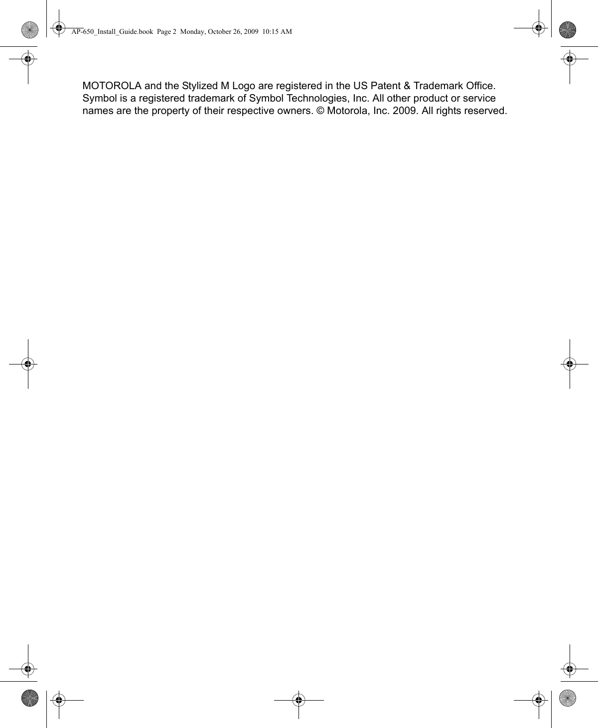 MOTOROLA and the Stylized M Logo are registered in the US Patent &amp; Trademark Office. Symbol is a registered trademark of Symbol Technologies, Inc. All other product or service names are the property of their respective owners. © Motorola, Inc. 2009. All rights reserved.AP-650_Install_Guide.book  Page 2  Monday, October 26, 2009  10:15 AM