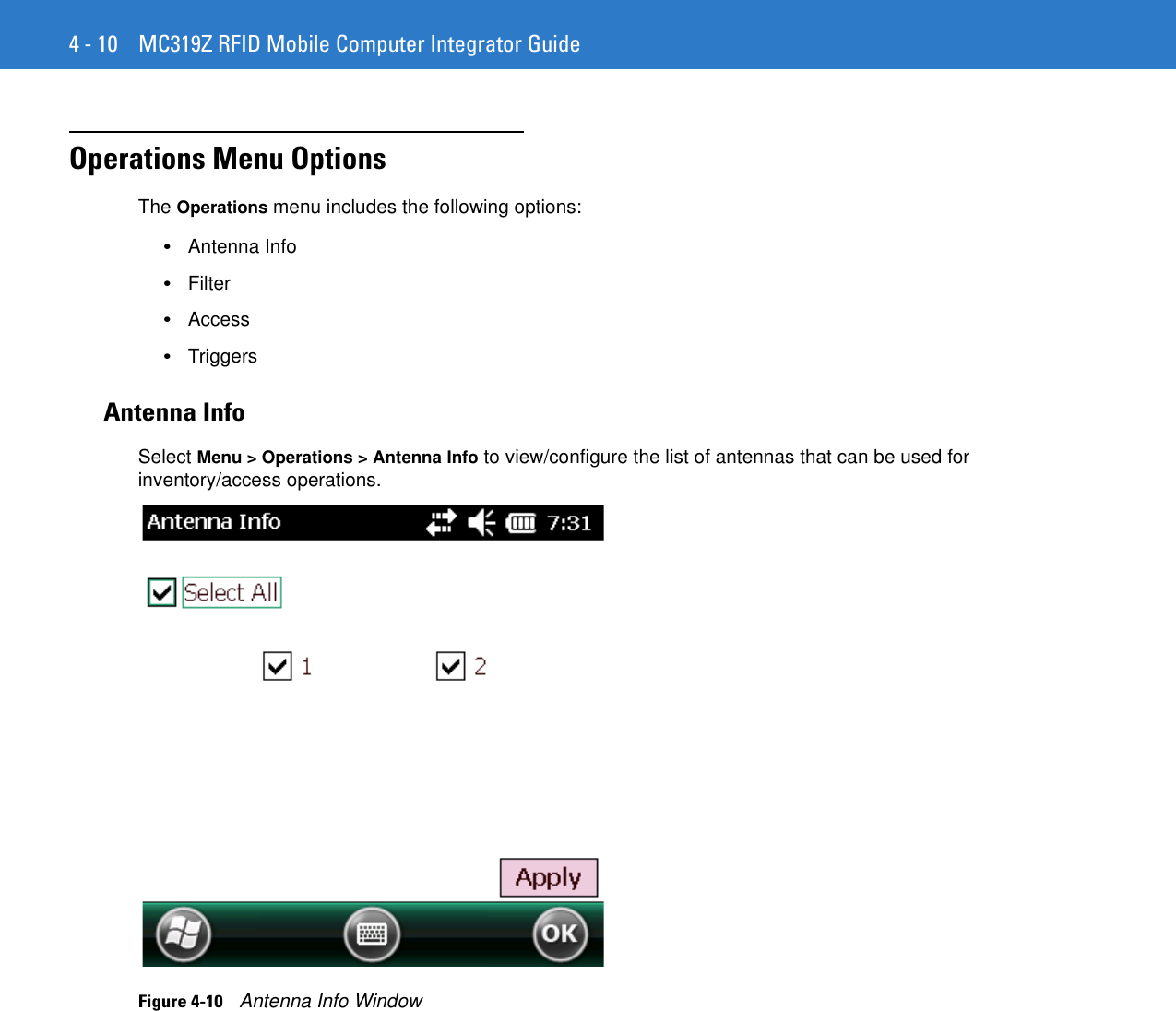 4 - 10 MC319Z RFID Mobile Computer Integrator GuideOperations Menu OptionsThe Operations menu includes the following options: •Antenna Info •Filter •Access •Triggers Antenna InfoSelect Menu &gt; Operations &gt; Antenna Info to view/configure the list of antennas that can be used for inventory/access operations. Figure 4-10    Antenna Info Window