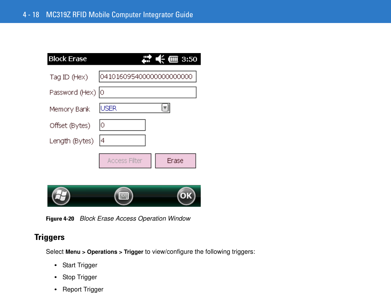 4 - 18 MC319Z RFID Mobile Computer Integrator GuideFigure 4-20    Block Erase Access Operation WindowTriggersSelect Menu &gt; Operations &gt; Trigger to view/configure the following triggers: •Start Trigger •Stop Trigger •Report Trigger 