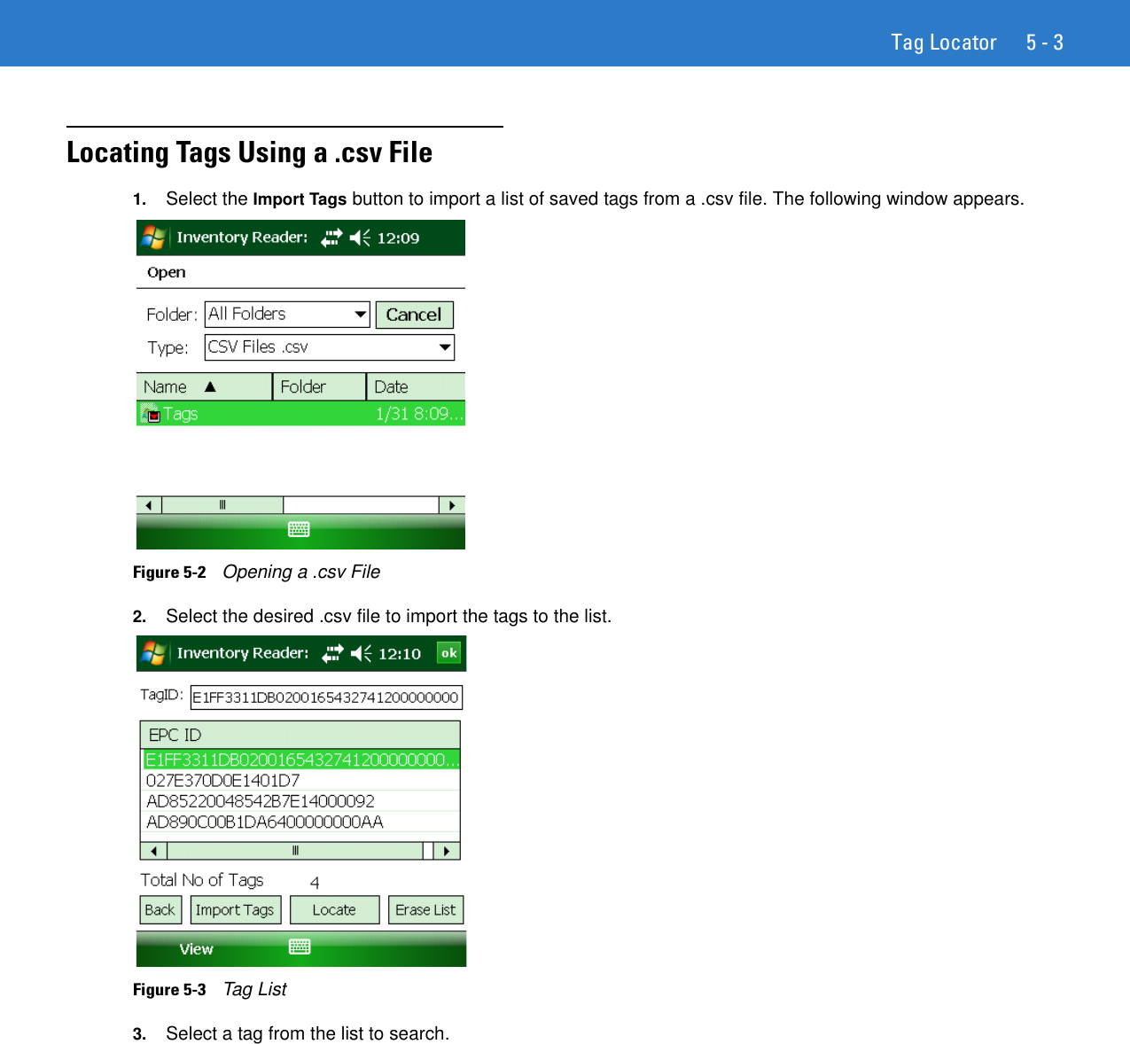 Tag Locator 5 - 3Locating Tags Using a .csv File1. Select the Import Tags button to import a list of saved tags from a .csv file. The following window appears.Figure 5-2    Opening a .csv File2. Select the desired .csv file to import the tags to the list.Figure 5-3    Tag List3. Select a tag from the list to search.