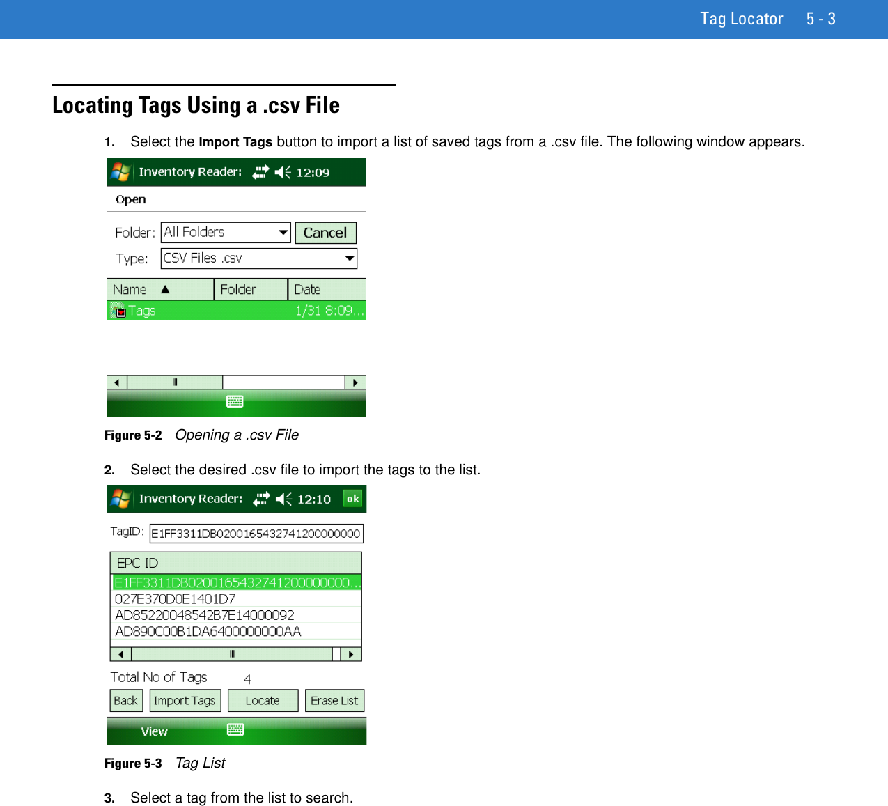 Tag Locator 5 - 3Locating Tags Using a .csv File1. Select the Import Tags button to import a list of saved tags from a .csv file. The following window appears.Figure 5-2    Opening a .csv File2. Select the desired .csv file to import the tags to the list.Figure 5-3    Tag List3. Select a tag from the list to search.