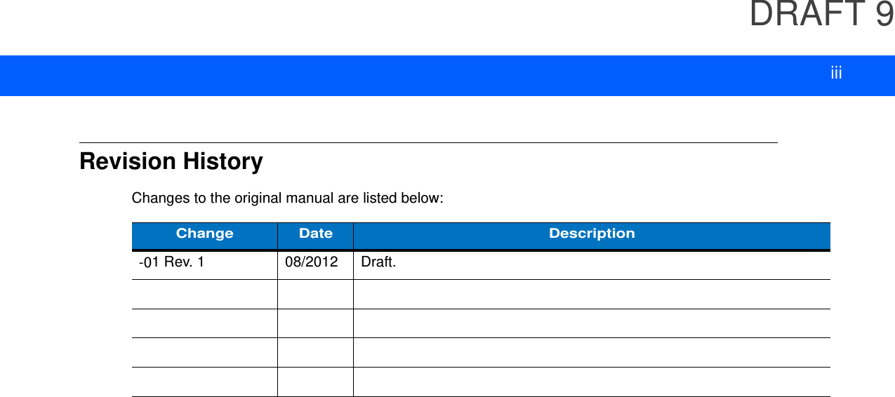 DRAFT 9 iiiRevision HistoryChanges to the original manual are listed below:Change Date Description-01 Rev. 1 08/2012 Draft.