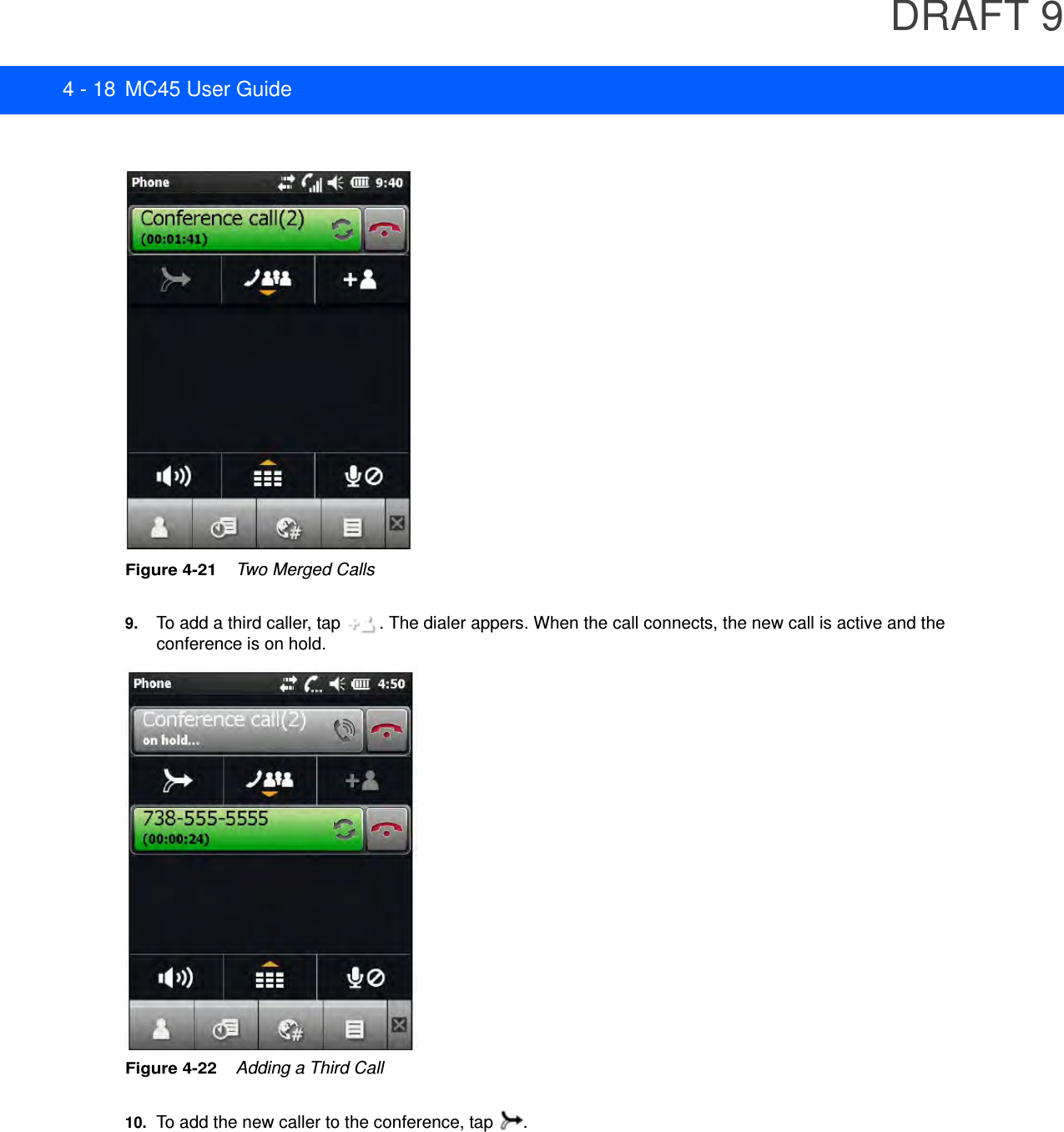 DRAFT 94 - 18 MC45 User GuideFigure 4-21    Two Merged Calls9. To add a third caller, tap  . The dialer appers. When the call connects, the new call is active and the conference is on hold.Figure 4-22    Adding a Third Call10. To add the new caller to the conference, tap  .