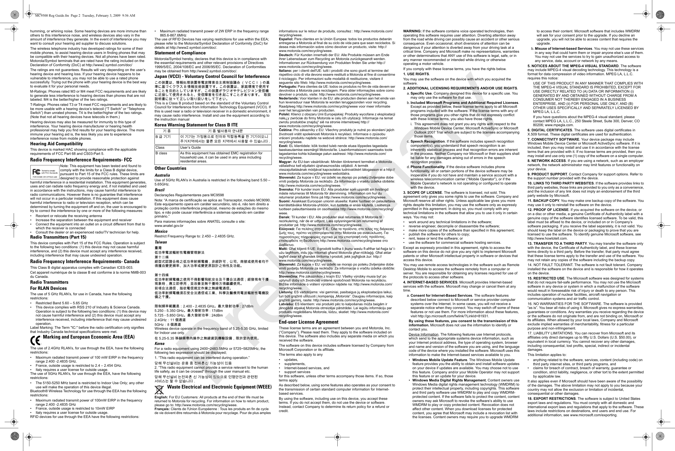 humming, or whining noise. Some hearing devices are more immune than others to this interference noise, and wireless devices also vary in the amount of interference they generate. In the event of interference you may want to consult your hearing aid supplier to discuss solutions.The wireless telephone industry has developed ratings for some of their mobile phones, to assist hearing device users in finding phones that may be compatible with their hearing devices. Not all phones have been rated. Motorola/Symbol terminals that are rated have the rating included on the Declaration of Conformity (DoC) at http://www2.symbol.com/doc/ The ratings are not guarantees. Results will vary depending on the user’s hearing device and hearing loss. If your hearing device happens to be vulnerable to interference, you may not be able to use a rated phone successfully. Trying out the phone with your hearing device is the best way to evaluate it for your personal needs. M-Ratings: Phones rated M3 or M4 meet FCC requirements and are likely to generate less interference to hearing devices than phones that are not labeled. M4 is the better/higher of the two ratings.T-Ratings: Phones rated T3 or T4 meet FCC requirements and are likely to be more usable with a hearing device’s telecoil (“T Switch” or “Telephone Switch”) than unrated phones. T4 is the better/higher of the two ratings. (Note that not all hearing devices have telecoils in them.)Hearing devices may also be measured for immunity to this type of interference. Your hearing device manufacturer or hearing health professional may help you find results for your hearing device. The more immune your hearing aid is, the less likely you are to experience interference noise from mobile phones.Hearing Aid CompatibilityThis device is marked HAC showing compliance with the applicable requirements of FCC Part 68 and CS03-Part 5.Radio Frequency Interference Requirements- FCCNote: This equipment has been tested and found to comply with the limits for a Class B digital device, pursuant to Part 15 of the FCC rules. These limits are designed to provide reasonable protection against harmful interference in a residential installation. This equipment generates, uses and can radiate radio frequency energy and, if not installed and used in accordance with the instructions, may cause harmful interference to radio communications. However there is no guarantee that interference will not occur in a particular installation. If this equipment does cause harmful interference to radio or television reception, which can be determined by turning the equipment off and on, the user is encouraged to try to correct the interference by one or more of the following measures:• Reorient or relocate the receiving antenna• Increase the separation between the equipment and receiver• Connect the equipment into an outlet on a circuit different from that to which the receiver is connected• Consult the dealer or an experienced radio/TV technician for help.Radio Transmitters (Part 15)This device complies with Part 15 of the FCC Rules. Operation is subject to the following two conditions: (1) this device may not cause harmful interference, and (2) this device must accept any interference received, including interference that may cause undesired operation.Radio Frequency Interference Requirements- CanadaThis Class B digital apparatus complies with Canadian ICES-003.Cet appareil numérique de la classe B est conforme à la norme NMB-003 du Canada.Radio TransmittersFor RLAN DevicesThe use of 5 GHz RLAN’s, for use in Canada, have the following restrictions:• Restricted Band 5.60 – 5.65 GHz • This device complies with RSS 210 of Industry &amp; Science Canada. Operation is subject to the following two conditions: (1) this device may not cause harmful interference and (2) this device must accept any interference received, including interference that may cause undesired operation.Label Marking: The Term &quot;IC:&quot; before the radio certification only signifies that Industry Canada technical specifications were met.The use of 2.4GHz RLAN’s, for use through the EEA, have the following restrictions:• Maximum radiated transmit power of 100 mW EIRP in the frequency range 2.400 -2.4835 GHz.• France, outside usage is restricted to 2.4 – 2.454 GHz. • Italy requires a user license for outside usage.The use of 5GHz RLAN’s, for use through the EEA, have the following restrictions:• The 5150-5250 MHz band is restricted to Indoor Use Only; any other use will make the operation of this device illegal.Bluetooth® Wireless Technology for use through the EEA has the following restrictions:• Maximum radiated transmit power of 100mW EIRP in the frequency range 2.400 -2.4835 GHz• France, outside usage is restricted to 10mW EIRP• Italy requires a user license for outside usage.RFID devices for use through the EEA have the following restrictions:• Maximum radiated transmit power of 2W ERP in the frequency range 865.6-867.6MHzThe use of RFID Devices has varying restrictions for use within the EEA; please refer to the Motorola/Symbol Declaration of Conformity (DoC) for details at http://www2.symbol.com/doc/.Statement of ComplianceMotorola/Symbol hereby, declares that this device is in compliance with the essential requirements and other relevant provisions of Directives 1999/5/EC, 2004/108/EC and 2006/95/EC. Declaration of Conformities may be obtained from http://www2.symbol.com/doc/.Japan (VCCI) - Voluntary Control Council for Interferenceこの装置は、情報処理装置等電波障害自主規制協議会 （ＶＣＣＩ）の基準に基づくクラス B 情報技術装置です。この装置は、家庭環境で使用することを目的としていますが、この装置がラジオやテレビジョン受信機に近接して使用されると、受信障害を引き起こすことがあります。   取扱説明書に従って正しい取り扱いをして下さい。This is a Class B product based on the standard of the Voluntary Control Council for Interference from Information Technology Equipment (VCCI). If this is used near a radio or television receiver in a domestic environment, it may cause radio interference. Install and use the equipment according to the instruction manualKorea Warning Statement for Class B ITEOther CountriesAustraliaUse of 5GHz RLAN’s in Australia is restricted in the following band 5.50 – 5.65GHz.BrazilDeclarações Regulamentares para MC9598Nota: “A marca de certificação se aplica ao Transceptor, modelo MC9090. Este equipamento opera em caráter secundário, isto é, não tem direito a proteção contra interferência prejudicial, mesmo de estações do mesmo tipo, e não pode causar interferência a sistemas operando em caráter primário.”Para maiores informações sobre ANATEL consulte o site: www.anatel.gov.brMexicoRestrict Frequency Range to: 2.450 – 2.4835 GHz.Taiwan臺灣低功率電波輻射性電機管理辦法第十二條經型式認證合格之低功率射頻電機，非經許可，公司、商號或使用者均不得擅自變更頻率、加大功率或變更原設計之特性及功能。第十四條低功率射頻電機之使用不得影響飛航安全及干擾合法通信；經發現有干擾現象時，應立即停用，並改善至無干擾時方得繼續使用。前項合法通信，指依電信規定作業之無線電通信。低功率射頻電機須忍受合法通信或工業、科學及醫療用電波輻射性電機設備之干擾。限制頻率範圍是：2.400 - 2.4835 GHz。最大發射功率 : 27dBm5.250 - 5.350 GHz。最大發射功率 : 17dBm5.725 - 5.850 GHz。最大發射功率 : 24dBm2.4GHz：11 個通道5GHz： 8 個通道Wireless device operate in the frequency band of 5.25-5.35 GHz, limited for Indoor use only.在 5.25-5.35 秭赫頻帶內操作之無線資訊傳輸設備，限於室內使用。KoreaFor a radio equipment using 2400~2483.5MHz or 5725~5825MHz, the following two expression should be displayed;1. “This radio equipment can be interfered during operation.”당해 무선설비는 운용 중 전파혼신 가능성이 있음2. “This radio equipment cannot provide a service relevant to the human life safety, as it can be crossed” through the user manual etc. 당해 무선설비 는전파혼 신 가능성이 있으므로 인명안전과 관련된 서비스는 할 수 없습니다 .English: For EU Customers: All products at the end of their life must be returned to Motorola for recycling. For information on how to return product, please go to: http://www.motorola.com/recycling/weee.Français: Clients de l&apos;Union Européenne : Tous les produits en fin de cycle de vie doivent être retournés à Motorola pour recyclage. Pour de plus amples informations sur le retour de produits, consultez : http://www.motorola.com/recycling/weee.Español: Para clientes en la Unión Europea: todos los productos deberán entregarse a Motorola al final de su ciclo de vida para que sean reciclados. Si desea más información sobre cómo devolver un producto, visite: http://www.motorola.com/recycling/weee.Deutsch: Für Kunden innerhalb der EU: Alle Produkte müssen am Ende ihrer Lebensdauer zum Recycling an Motorola zurückgesandt werden. Informationen zur Rücksendung von Produkten finden Sie unter http://www.motorola.com/recycling/weee.Italiano: per i clienti dell&apos;UE: tutti i prodotti che sono giunti al termine del rispettivo ciclo di vita devono essere restituiti a Motorola al fine di consentirne il riciclaggio. Per informazioni sulle modalità di restituzione, visitare il seguente sito Web: http://www.motorola.com/recycling/weee.Português: Para clientes da UE: todos os produtos no fim de vida devem ser devolvidos à Motorola para reciclagem. Para obter informações sobre como devolver o produto, visite: http://www.motorola.com/recycling/weee.Nederlands: Voor klanten in de EU: alle producten dienen aan het einde van hun levensduur naar Motorola te worden teruggezonden voor recycling. Raadpleeg http://www.motorola.com/recycling/weee voor meer informatie over het terugzenden van producten.Polski: Klienci z obszaru Unii Europejskiej: Produkty wycofane z eksploatacji nale¿y zwróciæ do firmy Motorola w celu ich utylizacji. Informacje na temat zwrotu produktów znajduj¹ siê na stronie internetowej http://www.motorola.com/recycling/weee.Čeština: Pro zákazníky z EU: Všechny produkty je nutné po skonèení jejich životnosti vrátit spoleènosti Motorola k recyklaci. Informace o zpùsobu vrácení produktu najdete na webové stránce: http://www.motorola.com/recycling/weee.Eesti: EL klientidele: kõik tooted tuleb nende eluea lõppedes tagastada taaskasutamise eesmärgil Motorola&apos;ile. Lisainformatsiooni saamiseks toote tagastamise kohta külastage palun aadressi: http://www.motorola.com/recycling/weee.Magyar: Az EU-ban vásárlóknak: Minden tönkrement terméket a Motorola vállalathoz kell eljuttatni újrahasznosítás céljából. A termék visszajuttatásának módjával kapcsolatos tudnivalókért látogasson el a http://www.motorola.com/recycling/weee weboldalra.Slovenski: Za kupce v EU: vsi izdelki se morajo po poteku življenjske dobe vrniti podjetju Motorola za reciklažo. Za informacije o vraèilu izdelka obišèite: http://www.motorola.com/recycling/weee.Svenska: För kunder inom EU: Alla produkter som uppnått sin livslängd måste returneras till Motorola för återvinning. Information om hur du returnerar produkten finns på http://www.motorola.com/recycling/weee.Suomi: Asiakkaat Euroopan unionin alueella: Kaikki tuotteet on palautettava kierrätettäväksi Motorola-yhtiöön, kun tuotetta ei enää käytetä. Lisätietoja tuotteen palauttamisesta on osoitteessa http://www.motorola.com/recycling/weee.Dansk: Til kunder i EU: Alle produkter skal returneres til Motorola til recirkulering, når de er udtjent. Læs oplysningerne om returnering af produkter på: http://www.motorola.com/recycling/weee.Ελληνικά: Για πελάτες στην Ε.Ε.: Όλα τα προϊόντα, στο τέλος της διάρκειας ζωής τους, πρέπει να επιστρέφονται στην Motorola για ανακύκλωση. Για περισσότερες πληροφορίες σχετικά με την επιστροφή ενός προϊόντος, επισκεφθείτε τη διεύθυνση http://www.motorola.com/recycling/weee στο Διαδίκτυο.Malti: Għal klijenti fl-UE: il-prodotti kollha li jkunu waslu fl-aħħar tal-ħajja ta&apos; l-użu tagħhom, iridu jiġu rritornati għand Motorola għar-riċiklaġġ. Għal aktar tagħrif dwar kif għandek tirritorna l-prodott, jekk jogħġbok żur: http://www.motorola.com/recycling/weee.Slovenski: Za kupce v EU: vsi izdelki se morajo po poteku življenjske dobe vrniti podjetju Motorola za reciklažo. Za informacije o vračilu izdelka obiščite: http://www.motorola.com/recycling/weee.Slovenčina: Pre zákazníkov z krajín EU: Všetky výrobky musia byť po uplynutí doby ich životnosti vrátené spoločnosti Motorola na recykláciu. Bližšie informácie o vrátení výrobkov nájdete na: http://www.motorola.com/recycling/weee.Lietuvių: ES vartotojams: visi gaminiai, pasibaigus jų eksploatacijos laikui, turi būti grąžinti utilizuoti į kompaniją „Motorola“. Daugiau informacijos, kaip grąžinti gaminį, rasite: http://www.motorola.com/recycling/weee.Latviešu: ES klientiem: visi produkti pēc to kalpošanas mūža beigām ir jānogādā atpakaļ Motorola otrreizējai pārstrādei. Lai iegūtu informāciju par produktu nogādāšanu Motorola, lūdzu, skatiet: http://www.motorola.com/recycling/weee.End-user License AgreementThese license terms are an agreement between you and Motorola, Inc. (“Company”). Please read them. They apply to the software included on this device. The software also includes any separate media on which you received the software.The software on this device includes software licensed by Company from Microsoft Corporation or its affiliate.The terms also apply to any • updates, • supplements, • Internet-based services, and• support servicesfor this software, unless other terms accompany those items. If so, those terms apply. As described below, using some features also operates as your consent to the transmission of certain standard computer information for Internet-based services.By using the software, including use on this device, you accept these terms. If you do not accept them, do not use the device or software. Instead, contact Company to determine its return policy for a refund or credit.WARNING: If the software contains voice operated technologies, then operating this software requires user attention. Diverting attention away from the road while driving can possibly cause an accident or other serious consequence. Even occasional, short diversions of attention can be dangerous if your attention is diverted away from your driving task at a critical time. Company and Microsoft make no representations, warranties or other determinations that ANY use of this software is legal, safe, or in any manner recommended or intended while driving or otherwise operating a motor vehicle. If you comply with these license terms, you have the rights below.1. USE RIGHTS.You may use the software on the device with which you acquired the software.2. ADDITIONAL LICENSING REQUIREMENTS AND/OR USE RIGHTS.a. Specific Use. Company designed this device for a specific use. You may only use the software for that use.b. Included Microsoft Programs and Additional Required Licenses. Except as provided below, these license terms apply to all Microsoft programs included with the software. If the license terms with any of those programs give you other rights that do not expressly conflict with these license terms, you also have those rights. i. This agreement does not grant you any rights with respect to the Windows Mobile Device Center, Microsoft ActiveSync or Microsoft Outlook 2007 Trial which are subject to the licenses accompanying those items.c. Speech Recognition. If the software includes speech recognition component(s), you understand that speech recognition is an inherently statistical process and that recognition errors are inherent in the process. Neither Company nor Microsoft or their suppliers shall be liable for any damages arising out of errors in the speech recognition process.d. Phone Functionality. If the device software includes phone functionality, all or certain portions of the device software may be inoperable if you do not have and maintain a service account with a wireless telecommunication carrier (“Mobile Operator”), or if the Mobile Operator’s network is not operating or configured to operate with the device.3. SCOPE OF LICENSE. The software is licensed, not sold. This agreement only gives you some rights to use the software. Company and Microsoft reserve all other rights. Unless applicable law gives you more rights despite this limitation, you may use the software only as expressly permitted in this agreement. In doing so, you must comply with any technical limitations in the software that allow you to use it only in certain ways. You may not:• work around any technical limitations in the software;• reverse engineer, decompile or disassemble the software;• make more copies of the software than specified in this agreement;• publish the software for others to copy;• rent, lease or lend the software; or• use the software for commercial software hosting services.Except as expressly provided in this agreement, rights to access the software on this device do not give you any right to implement Microsoft patents or other Microsoft intellectual property in software or devices that access this device.You may use remote access technologies in the software such as Remote Desktop Mobile to access the software remotely from a computer or server. You are responsible for obtaining any licenses required for use of the protocols to access other software.4. INTERNET-BASED SERVICES. Microsoft provides Internet-based services with the software. Microsoft may change or cancel them at any time.a. Consent for Internet-Based Services. The software features described below connect to Microsoft or service provider computer systems over the Internet. In some cases, you will not receive a separate notice when they connect. You may switch off some of these features or not use them. For more information about these features, visit http://go.microsoft.com/fwlink/?LinkId=81931. By using these features, you consent to the transmission of this information. Microsoft does not use the information to identify or contact you.Device Information. The following features use Internet protocols, which send to the appropriate systems device information, such as your Internet protocol address, the type of operating system, browser and name and version of the software you are using, and the language code of the device where you installed the software. Microsoft uses this information to make the Internet-based services available to you. •Windows Mobile Update Feature. The Windows Mobile Update feature provides you the ability to obtain and install software updates on your device if updates are available. You may choose not to use this feature. Company and/or your Mobile Operator may not support this feature or an update for your device.•Windows Media Digital Rights Management. Content owners use Windows Media digital rights management technology (WMDRM) to protect their intellectual property, including copyrights. This software and third party software use WMDRM to play and copy WMDRM-protected content. If the software fails to protect the content, content owners may ask Microsoft to revoke the software’s ability to use WMDRM to play or copy protected content. Revocation does not affect other content. When you download licenses for protected content, you agree that Microsoft may include a revocation list with the licenses. Content owners may require you to upgrade WMDRM to access their content. Microsoft software that includes WMDRM will ask for your consent prior to the upgrade. If you decline an upgrade, you will not be able to access content that requires the upgrade. b. Misuse of Internet-based Services. You may not use these services in any way that could harm them or impair anyone else’s use of them. You may not use the services to try to gain unauthorized access to any service, data, account or network by any means.5. NOTICES ABOUT THE MPEG-4 VISUAL STANDARD. The software may include MPEG-4 visual decoding technology. This technology is a format for data compression of video information. MPEG LA, L.L.C. requires this notice: USE OF THIS PRODUCT IN ANY MANNER THAT COMPLIES WITH THE MPEG-4 VISUAL STANDARD IS PROHIBITED, EXCEPT FOR USE DIRECTLY RELATED TO (A) DATA OR INFORMATION (i) GENERATED BY AND OBTAINED WITHOUT CHARGE FROM A CONSUMER NOT THEREBY ENGAGED IN A BUSINESS ENTERPRISE, AND (ii) FOR PERSONAL USE ONLY; AND (B) OTHER USES SPECIFICALLY AND SEPARATELY LICENSED BY MPEG LA, L.L.C. If you have questions about the MPEG-4 visual standard, please contact MPEG LA, L.L.C., 250 Steele Street, Suite 300, Denver, CO 80206; www.mpegla.com.6. DIGITAL CERTIFICATES. The software uses digital certificates in X.509 format. These digital certificates are used for authentication.7. CONNECTIVITY SOFTWARE. Your device package may include Windows Mobile Device Center or Microsoft ActiveSync software. If it is included, then you may install and use it in accordance with the license terms that are provided with it. If no license terms are provided, then you may install and use only one (1) copy of the software on a single computer. 8. NETWORK ACCESS. If you are using a network, such as an employer network, the network administrator may limit features or functionality on your device.9. PRODUCT SUPPORT. Contact Company for support options. Refer to the support number provided with the device.10. LINKS TO THIRD PARTY WEBSITES. If the software provides links to third party websites, those links are provided to you only as a convenience, and the inclusion of any link does not imply an endorsement of the third party website by Microsoft.11. BACKUP COPY. You may make one backup copy of the software. You may use it only to reinstall the software on the device.12. PROOF OF LICENSE. If you acquired the software on the device, or on a disc or other media, a genuine Certificate of Authenticity label with a genuine copy of the software identifies licensed software. To be valid, this label must be affixed to the device, or included on or in Company’s software packaging. If you receive the label separately, it is not valid. You should keep the label on the device or packaging to prove that you are licensed to use the software. To identify genuine Microsoft software, see http://www.howtotell.com.13. TRANSFER TO A THIRD PARTY. You may transfer the software only with the device, the Certificate of Authenticity label, and these license terms directly to a third party. Before the transfer, that party must agree that these license terms apply to the transfer and use of the software. You may not retain any copies of the software including the backup copy.14. NOT FAULT TOLERANT. The software is not fault tolerant. Company installed the software on the device and is responsible for how it operates on the device.15. RESTRICTED USE. The Microsoft software was designed for systems that do not require fail-safe performance. You may not use the Microsoft software in any device or system in which a malfunction of the software would result in foreseeable risk of injury or death to any person. This includes operation of nuclear facilities, aircraft navigation or communication systems and air traffic control.16. NO WARRANTIES FOR THE SOFTWARE. The software is provided “as is”. You bear all risks of using it. Microsoft gives no express warranties, guarantees or conditions. Any warranties you receive regarding the device or the software do not originate from, and are not binding on, Microsoft or its affiliates. When allowed by your local laws, Company and Microsoft exclude implied warranties of merchantability, fitness for a particular purpose and non-infringement. 17. LIABILITY LIMITATIONS. You can recover from Microsoft and its affiliates only direct damages up to fifty U.S. Dollars (U.S. $50.00), or equivalent in local currency. You cannot recover any other damages, including consequential, lost profits, special, indirect or incidental damages.This limitation applies to:• anything related to the software, services, content (including code) on third party internet sites, or third party programs, and• claims for breach of contract, breach of warranty, guarantee or condition, strict liability, negligence, or other tort to the extent permitted by applicable law.It also applies even if Microsoft should have been aware of the possibility of the damages. The above limitation may not apply to you because your country may not allow the exclusion or limitation of incidental, consequential or other damages.18. EXPORT RESTRICTIONS. The software is subject to United States export laws and regulations. You must comply with all domestic and international export laws and regulations that apply to the software. These laws include restrictions on destinations, end users and end use. For additional information, see www.microsoft.com/exporting.Marking and European Economic Area (EEA) 기 종 기 종 별사용자 안내문B 급 기기 이 기기는 가정용으로 전자파 적합등록을 한 기기이오니 주거지역에서는 물론 모든 지역에서 사용할 수 있습니다 .Class User’s GuideB class As this equipment has obtained EMC registration for household use, it can be used in any area including residential areas.Waste Electrical and Electronic Equipment (WEEE)MC9500 Reg Guide.fm  Page 2  Tuesday, February 3, 2009  9:56 AMPreliminary