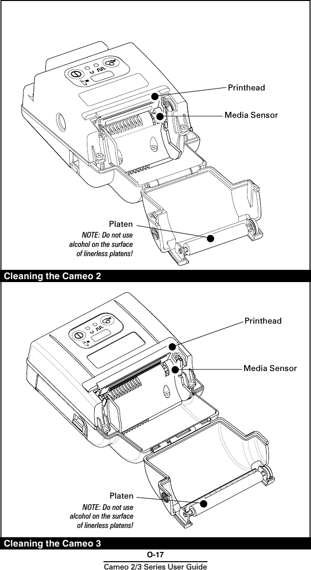 O-17Cameo 2/3 Series User GuidePrintheadCleaning the Cameo 2Cleaning the Cameo 3Media SensorPlatenNOTE: Do not use alcohol on the surface of linerless platens!Media SensorPrintheadPlatenNOTE: Do not use alcohol on the surface of linerless platens!