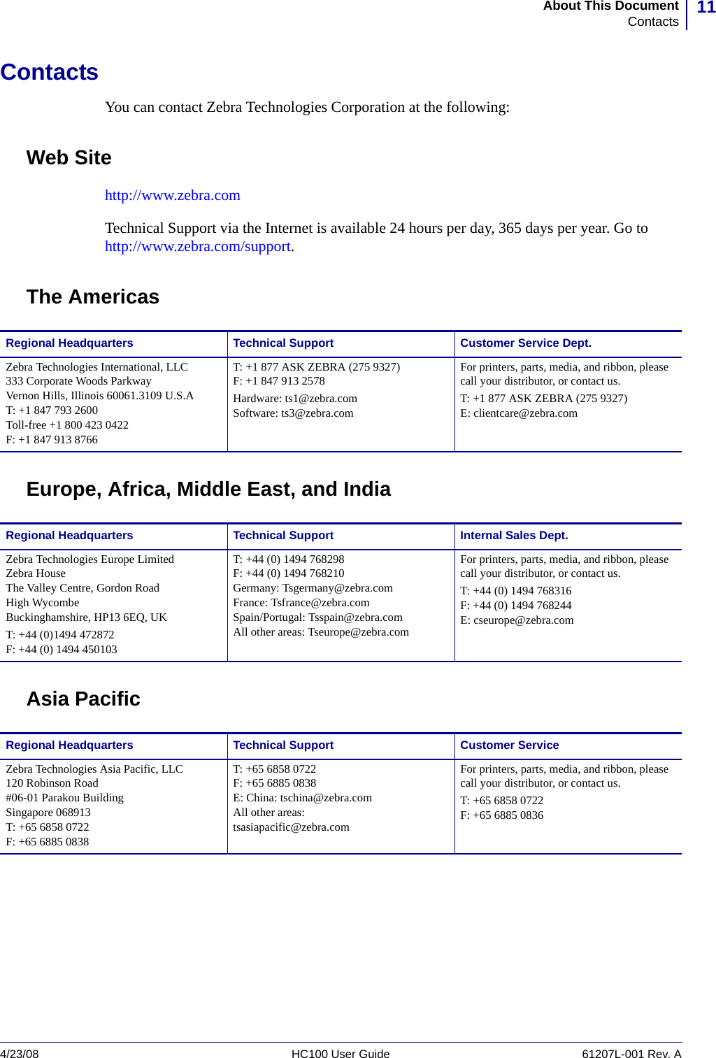 11About This DocumentContacts4/23/08 HC100 User Guide 61207L-001 Rev. AContactsYou can contact Zebra Technologies Corporation at the following:Web Sitehttp://www.zebra.comTechnical Support via the Internet is available 24 hours per day, 365 days per year. Go to http://www.zebra.com/support.The AmericasEurope, Africa, Middle East, and IndiaAsia PacificRegional Headquarters Technical Support Customer Service Dept.Zebra Technologies International, LLC333 Corporate Woods ParkwayVernon Hills, Illinois 60061.3109 U.S.AT: +1 847 793 2600Toll-free +1 800 423 0422F: +1 847 913 8766T: +1 877 ASK ZEBRA (275 9327)F: +1 847 913 2578Hardware: ts1@zebra.comSoftware: ts3@zebra.comFor printers, parts, media, and ribbon, please call your distributor, or contact us.T: +1 877 ASK ZEBRA (275 9327)E: clientcare@zebra.comRegional Headquarters Technical Support Internal Sales Dept.Zebra Technologies Europe LimitedZebra HouseThe Valley Centre, Gordon RoadHigh WycombeBuckinghamshire, HP13 6EQ, UKT: +44 (0)1494 472872F: +44 (0) 1494 450103T: +44 (0) 1494 768298F: +44 (0) 1494 768210Germany: Tsgermany@zebra.comFrance: Tsfrance@zebra.comSpain/Portugal: Tsspain@zebra.comAll other areas: Tseurope@zebra.comFor printers, parts, media, and ribbon, please call your distributor, or contact us.T: +44 (0) 1494 768316F: +44 (0) 1494 768244E: cseurope@zebra.comRegional Headquarters Technical Support Customer ServiceZebra Technologies Asia Pacific, LLC120 Robinson Road#06-01 Parakou BuildingSingapore 068913T: +65 6858 0722F: +65 6885 0838T: +65 6858 0722F: +65 6885 0838E: China: tschina@zebra.comAll other areas:tsasiapacific@zebra.comFor printers, parts, media, and ribbon, please call your distributor, or contact us.T: +65 6858 0722F: +65 6885 0836