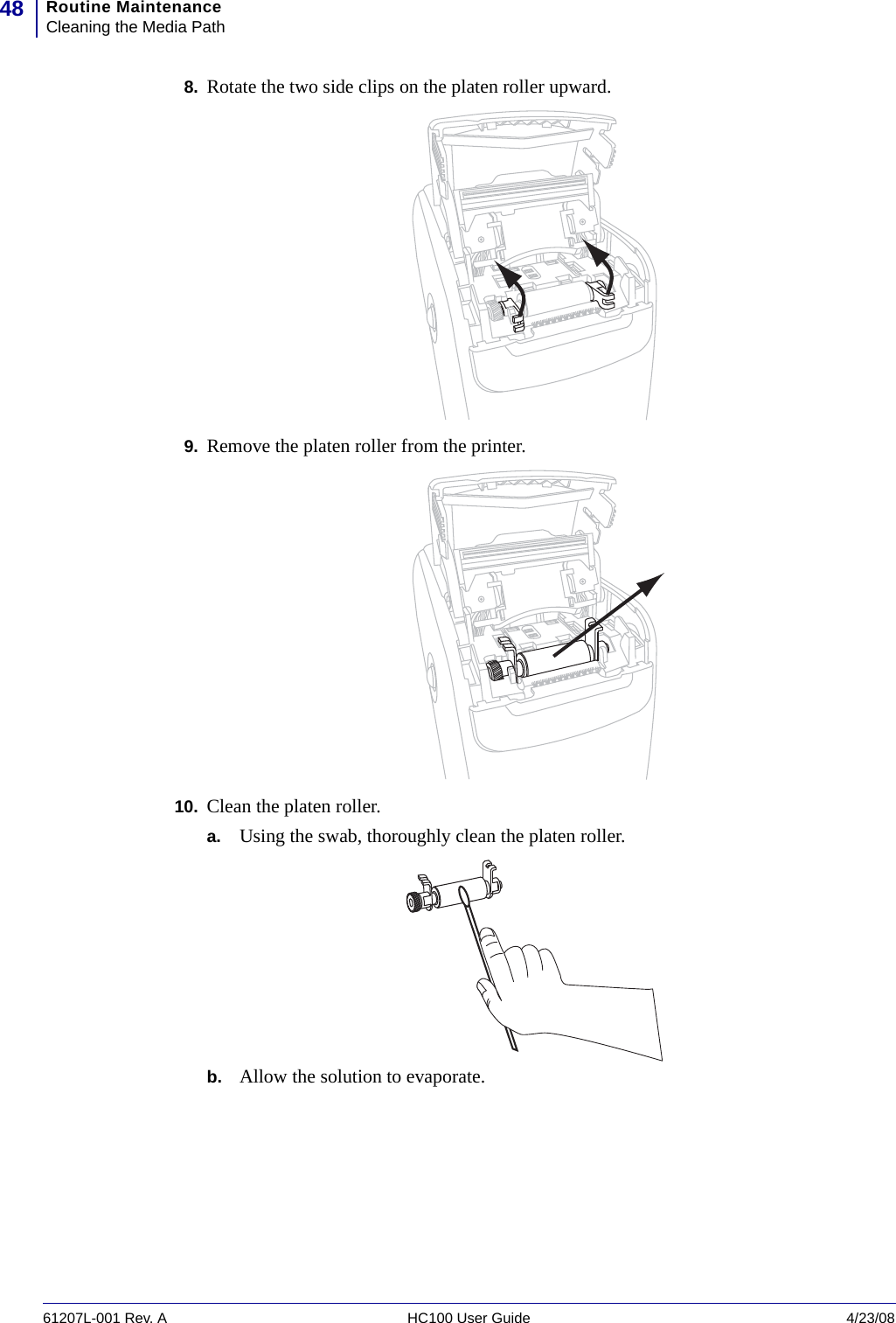 Routine MaintenanceCleaning the Media Path4861207L-001 Rev. A HC100 User Guide 4/23/088. Rotate the two side clips on the platen roller upward.9. Remove the platen roller from the printer.10. Clean the platen roller.a. Using the swab, thoroughly clean the platen roller.b. Allow the solution to evaporate.