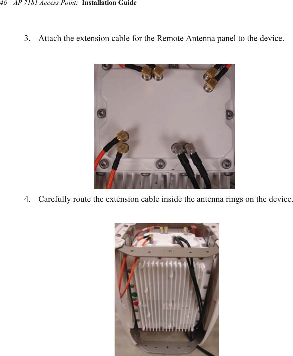 AP 7181 Access Point:  Installation Guide 463. Attach the extension cable for the Remote Antenna panel to the device.4. Carefully route the extension cable inside the antenna rings on the device.