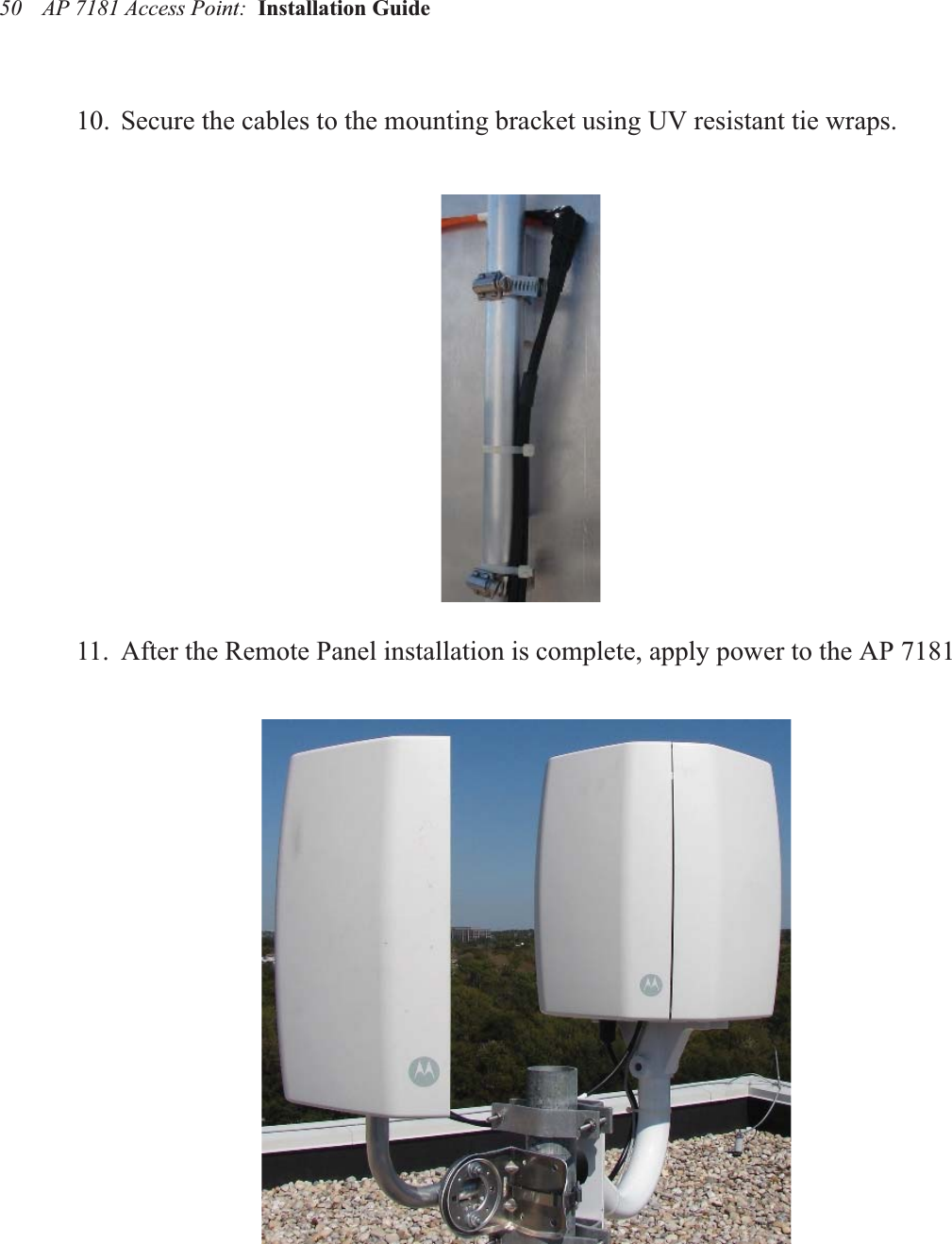 AP 7181 Access Point:  Installation Guide 5010. Secure the cables to the mounting bracket using UV resistant tie wraps.11. After the Remote Panel installation is complete, apply power to the AP 7181