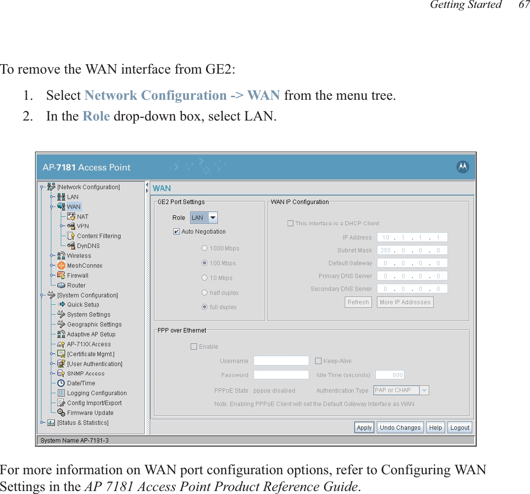 Getting Started 67To remove the WAN interface from GE2:1. Select Network Configuration -&gt; WAN from the menu tree.2. In the Role drop-down box, select LAN.For more information on WAN port configuration options, refer to Configuring WAN Settings in the AP 7181 Access Point Product Reference Guide.