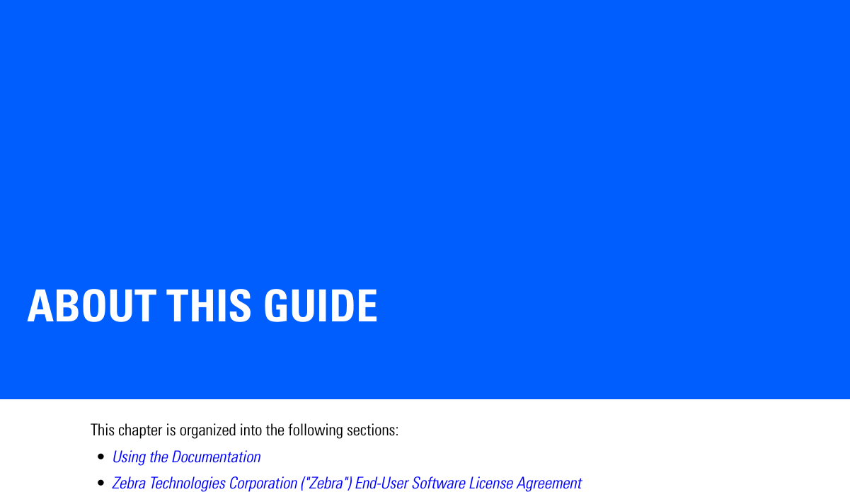 ABOUT THIS GUIDEThis chapter is organized into the following sections:•Using the Documentation•Zebra Technologies Corporation (&quot;Zebra&quot;) End-User Software License Agreement
