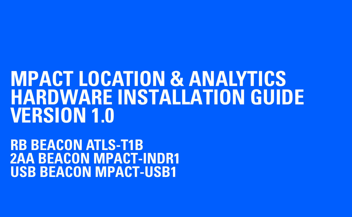 MPACT LOCATION &amp; ANALYTICS  HARDWARE INSTALLATION GUIDE VERSION 1.0 RB BEACON ATLS-T1B2AA BEACON MPACT-INDR1USB BEACON MPACT-USB1   