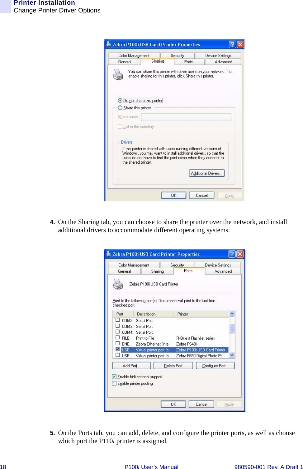 18 P100i User’s Manual 980590-001 Rev. A Draft 1Printer InstallationChange Printer Driver Options4. On the Sharing tab, you can choose to share the printer over the network, and install additional drivers to accommodate different operating systems.5. On the Ports tab, you can add, delete, and configure the printer ports, as well as choose which port the P110i printer is assigned.