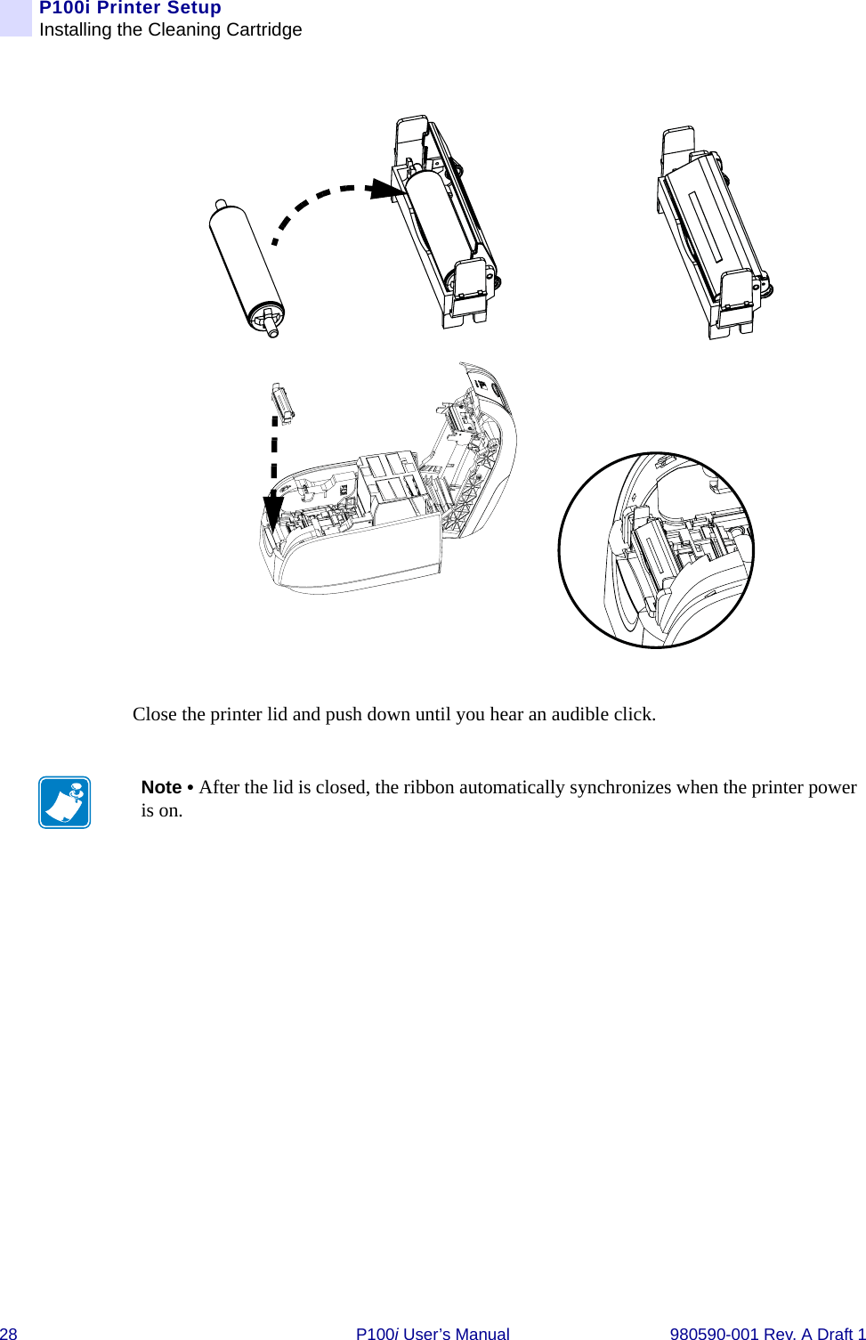 28 P100i User’s Manual 980590-001 Rev. A Draft 1P100i Printer SetupInstalling the Cleaning CartridgeClose the printer lid and push down until you hear an audible click.Note • After the lid is closed, the ribbon automatically synchronizes when the printer power is on.