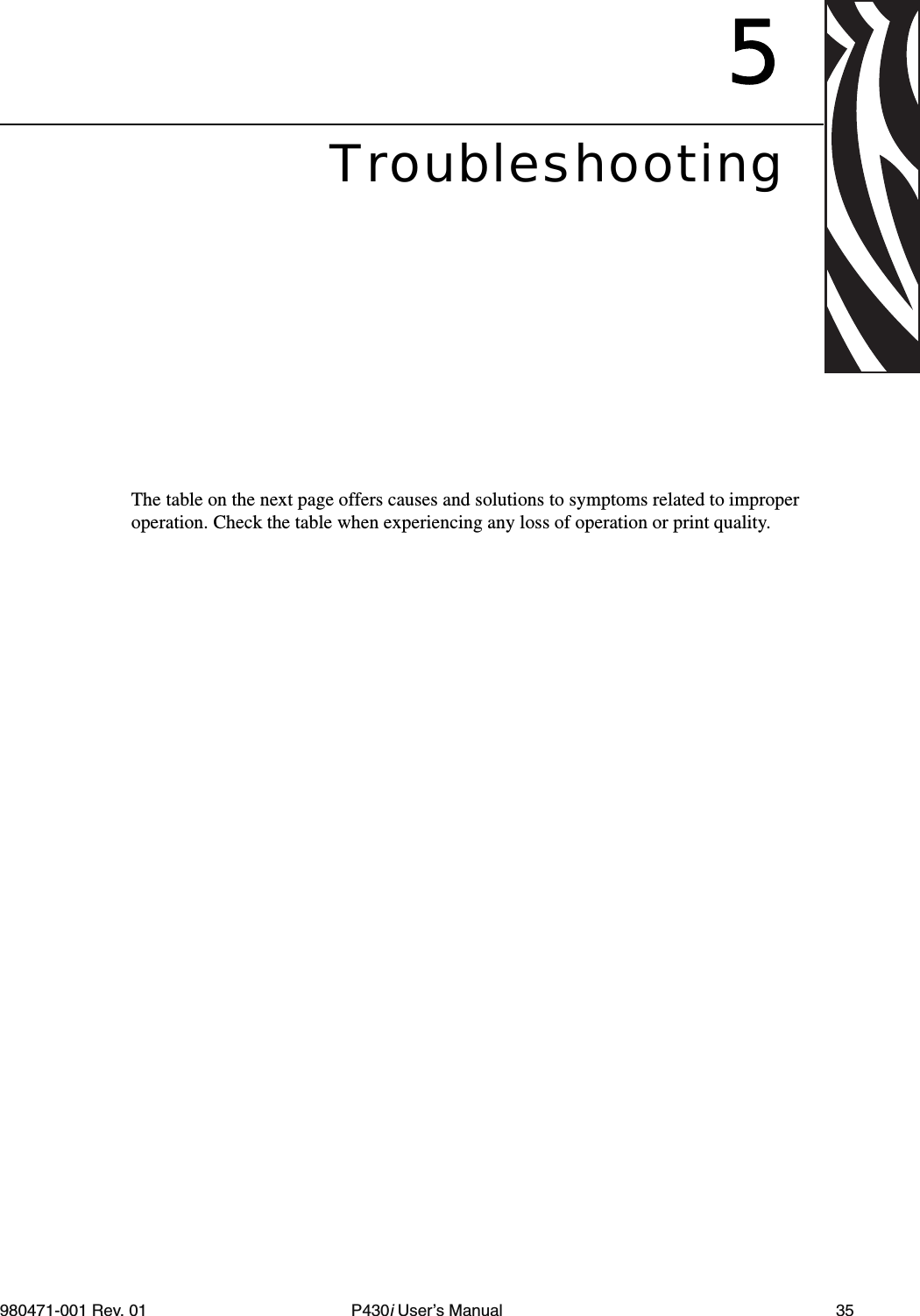 980471-001 Rev. 01 P430i User’s Manual 355TroubleshootingThe table on the next page offers causes and solutions to symptoms related to improper operation. Check the table when experiencing any loss of operation or print quality.