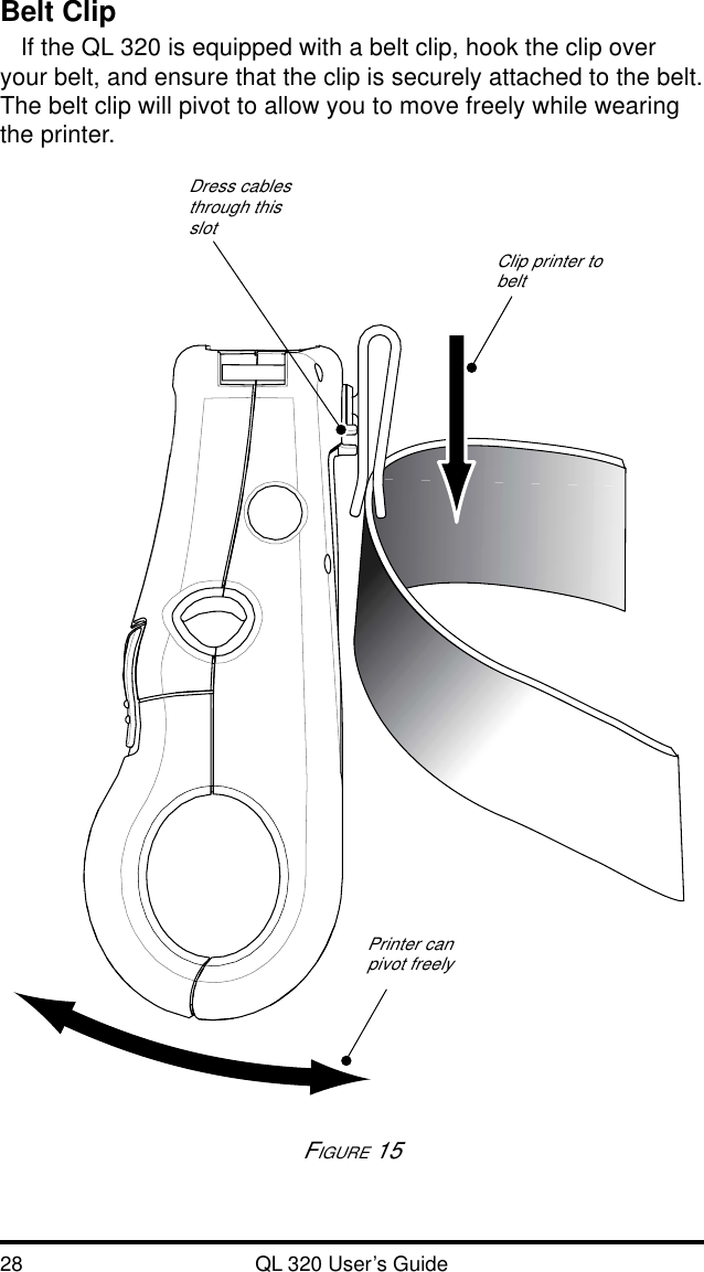 28 QL 320 User’s GuideBelt ClipIf the QL 320 is equipped with a belt clip, hook the clip overyour belt, and ensure that the clip is securely attached to the belt.The belt clip will pivot to allow you to move freely while wearingthe printer.FIGURE 15Clip printer tobeltPrinter canpivot freelyDress cablesthrough thisslot