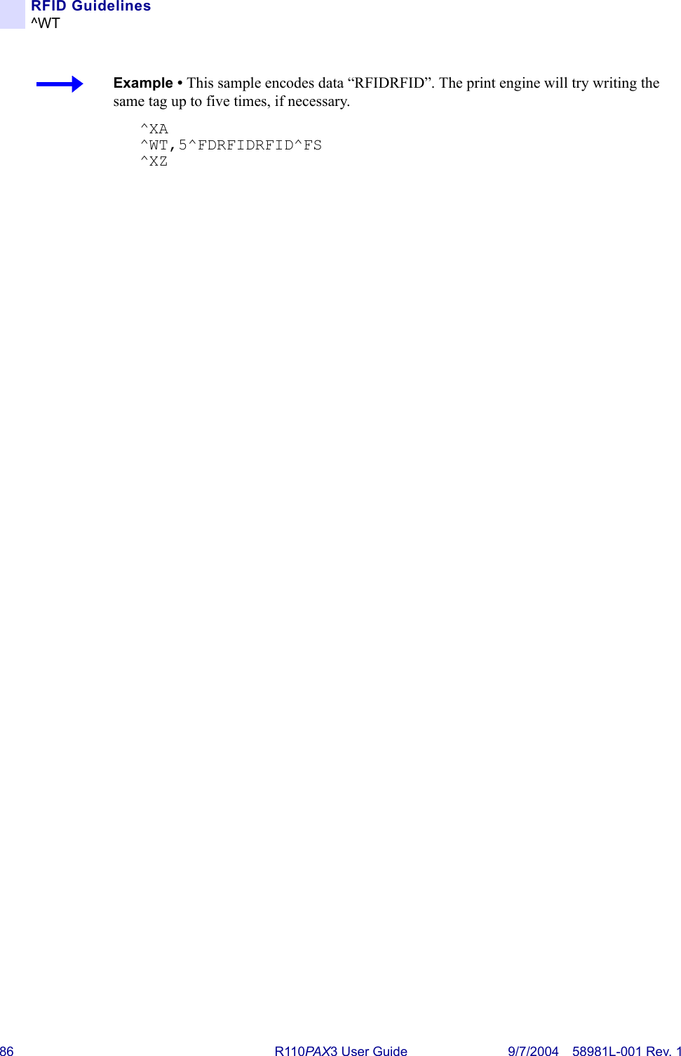 86 R110PA X3 User Guide 9/7/2004 58981L-001 Rev. 1RFID Guidelines^WTExample • This sample encodes data “RFIDRFID”. The print engine will try writing the same tag up to five times, if necessary.^XA^WT,5^FDRFIDRFID^FS^XZ