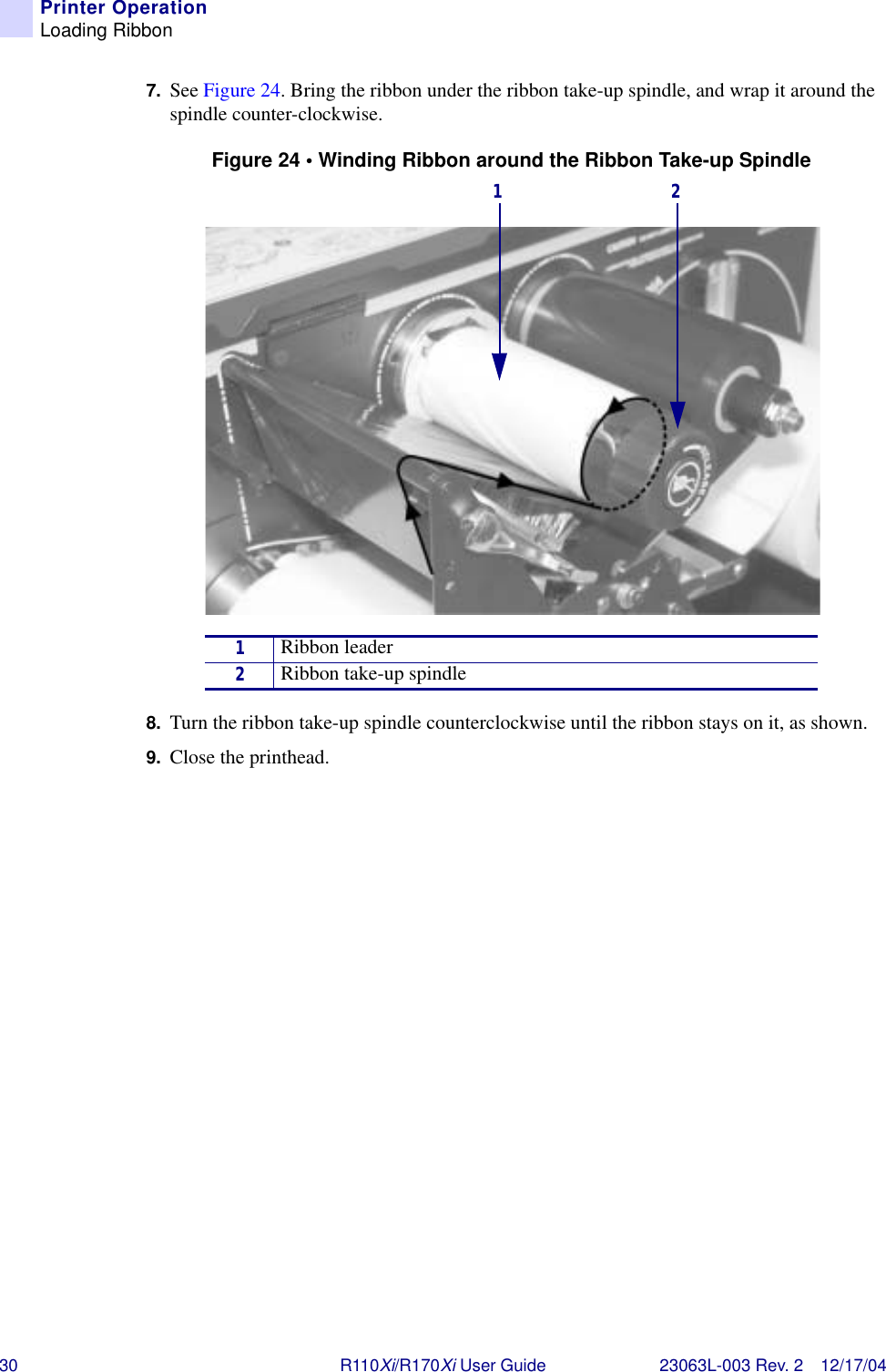 30 R110Xi/R170Xi User Guide 23063L-003 Rev. 2 12/17/04Printer OperationLoading Ribbon7. See Figure 24. Bring the ribbon under the ribbon take-up spindle, and wrap it around the spindle counter-clockwise.Figure 24 • Winding Ribbon around the Ribbon Take-up Spindle8. Turn the ribbon take-up spindle counterclockwise until the ribbon stays on it, as shown.9. Close the printhead.1Ribbon leader2Ribbon take-up spindle1 2