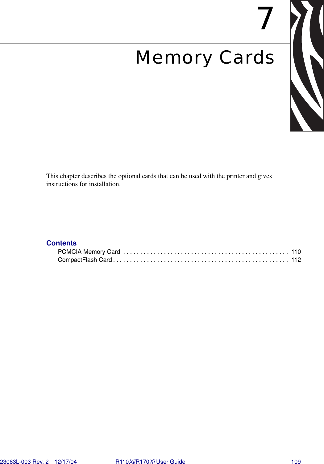 23063L-003 Rev. 2 12/17/04 R110Xi/R170Xi User Guide 1097Memory CardsThis chapter describes the optional cards that can be used with the printer and gives instructions for installation.ContentsPCMCIA Memory Card  . . . . . . . . . . . . . . . . . . . . . . . . . . . . . . . . . . . . . . . . . . . . . . . . .  110CompactFlash Card . . . . . . . . . . . . . . . . . . . . . . . . . . . . . . . . . . . . . . . . . . . . . . . . . . . .  112