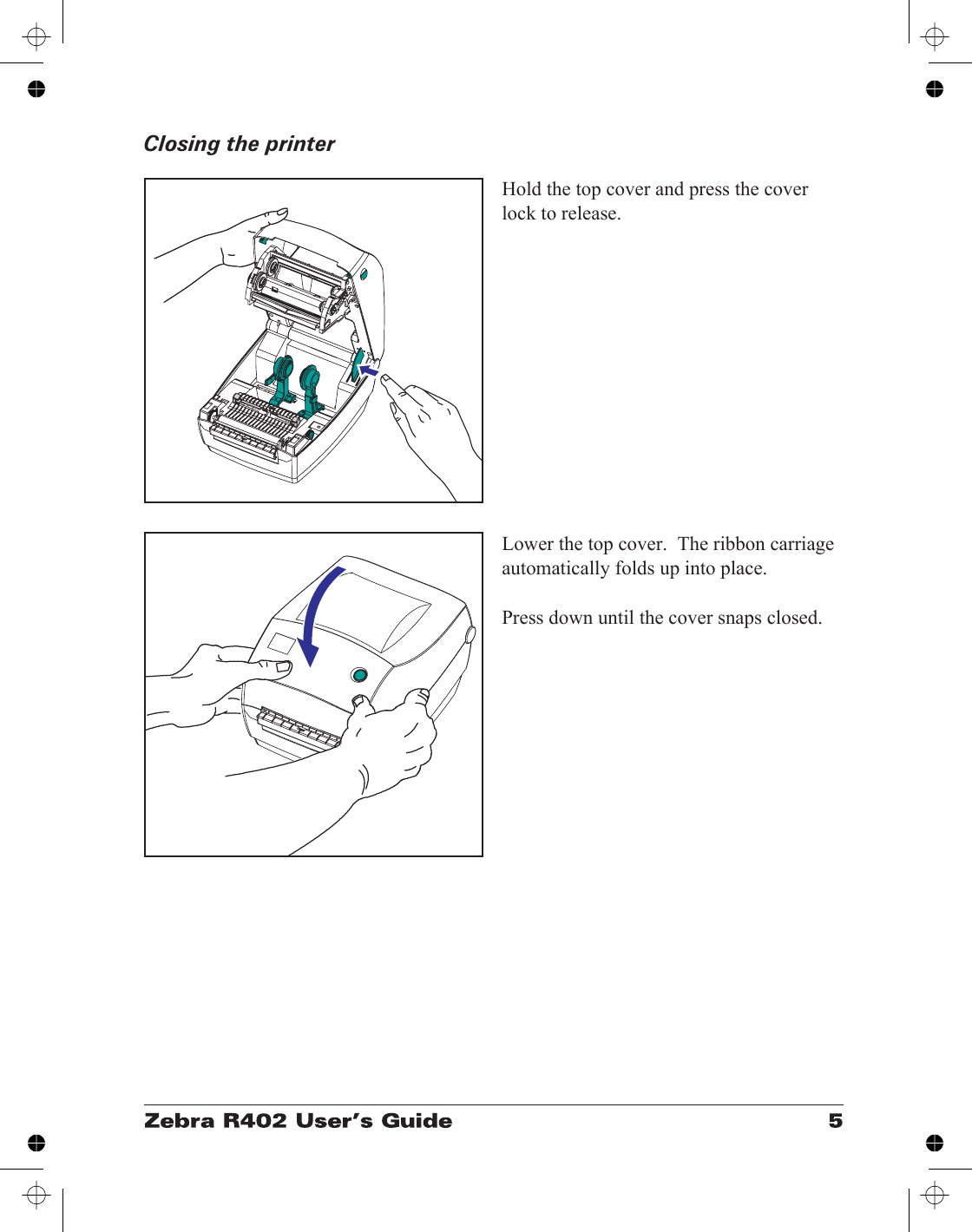 Closing the printerHold the top cover and press the coverlock to release.Lower the top cover.  The ribbon carriageautomatically folds up into place.Press down until the cover snaps closed.