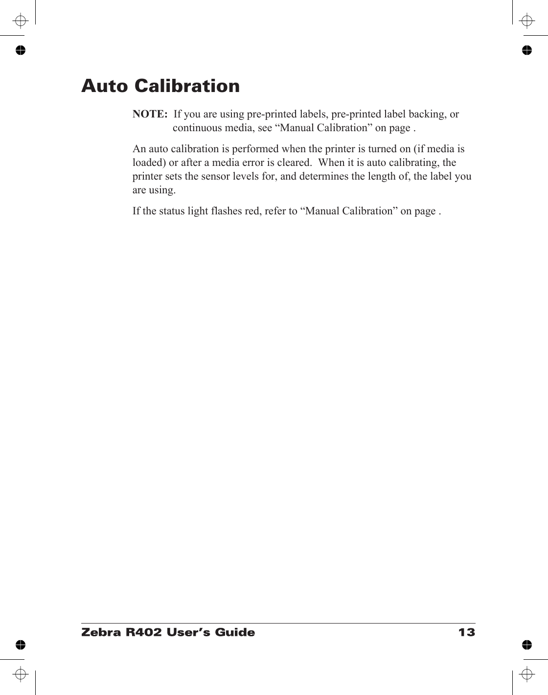 Auto CalibrationNOTE: If you are using pre-printed labels, pre-printed label backing, orcontinuous media, see “Manual Calibration” on page .An auto calibration is performed when the printer is turned on (if media isloaded) or after a media error is cleared.  When it is auto calibrating, theprinter sets the sensor levels for, and determines the length of, the label youare using.If the status light flashes red, refer to “Manual Calibration” on page .