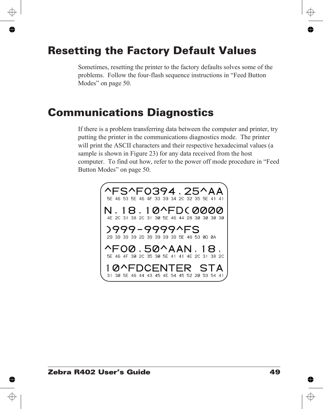Resetting the Factory Default ValuesSometimes, resetting the printer to the factory defaults solves some of theproblems.  Follow the four-flash sequence instructions in “Feed ButtonModes” on page 50.Communications DiagnosticsIf there is a problem transferring data between the computer and printer, tryputting the printer in the communications diagnostics mode.  The printerwill print the ASCII characters and their respective hexadecimal values (asample is shown in Figure 23) for any data received from the hostcomputer.  To find out how, refer to the power off mode procedure in “FeedButton Modes” on page 50.