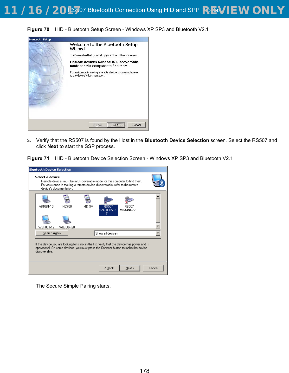 RS507 Bluetooth Connection Using HID and SPP Profiles178Figure 70    HID - Bluetooth Setup Screen - Windows XP SP3 and Bluetooth V2.13. Verify that the RS507 is found by the Host in the Bluetooth Device Selection screen. Select the RS507 and click Next to start the SSP process.Figure 71    HID - Bluetooth Device Selection Screen - Windows XP SP3 and Bluetooth V2.1The Secure Simple Pairing starts. 11 / 16 / 2017                                  REVIEW ONLY                             REVIEW ONLY - REVIEW ONLY - REVIEW ONLY