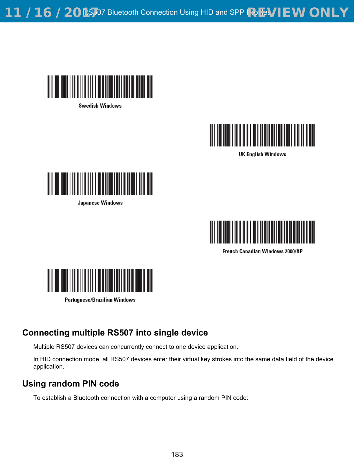 RS507 Bluetooth Connection Using HID and SPP Profiles183Connecting multiple RS507 into single deviceMultiple RS507 devices can concurrently connect to one device application.In HID connection mode, all RS507 devices enter their virtual key strokes into the same data field of the device application.Using random PIN codeTo establish a Bluetooth connection with a computer using a random PIN code: 11 / 16 / 2017                                  REVIEW ONLY                             REVIEW ONLY - REVIEW ONLY - REVIEW ONLY