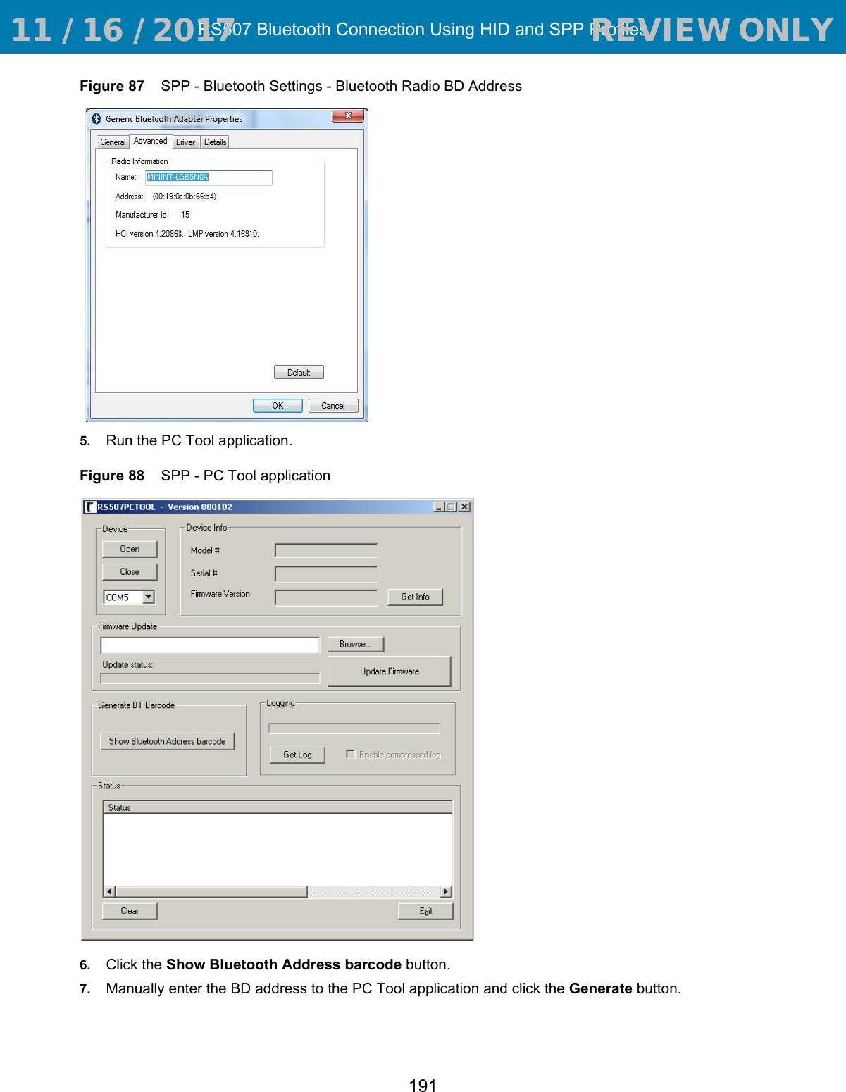 RS507 Bluetooth Connection Using HID and SPP Profiles191Figure 87    SPP - Bluetooth Settings - Bluetooth Radio BD Address5. Run the PC Tool application.Figure 88    SPP - PC Tool application6. Click the Show Bluetooth Address barcode button.7. Manually enter the BD address to the PC Tool application and click the Generate button. 11 / 16 / 2017                                  REVIEW ONLY                             REVIEW ONLY - REVIEW ONLY - REVIEW ONLY