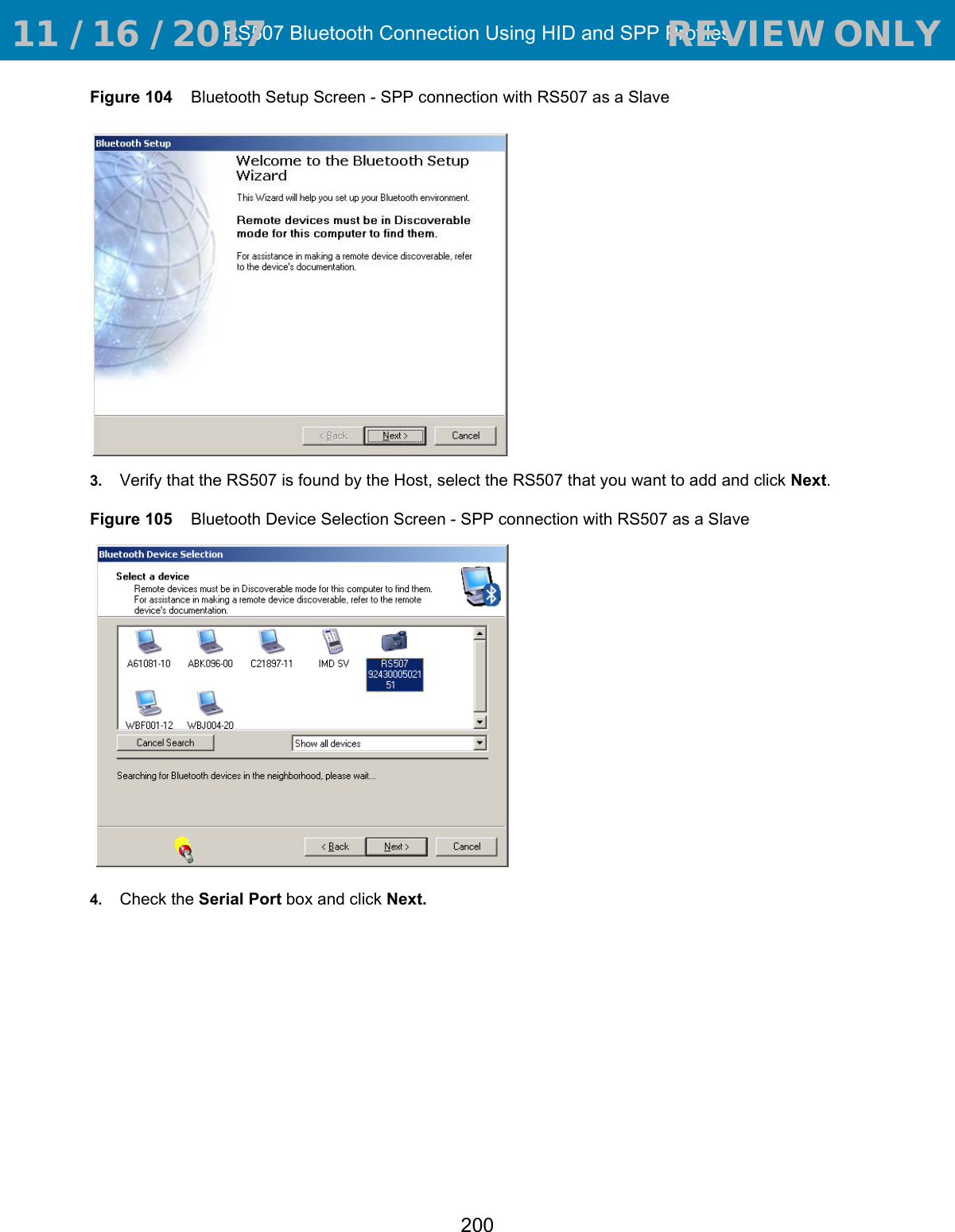 RS507 Bluetooth Connection Using HID and SPP Profiles200Figure 104    Bluetooth Setup Screen - SPP connection with RS507 as a Slave3. Verify that the RS507 is found by the Host, select the RS507 that you want to add and click Next.Figure 105    Bluetooth Device Selection Screen - SPP connection with RS507 as a Slave4. Check the Serial Port box and click Next. 11 / 16 / 2017                                  REVIEW ONLY                             REVIEW ONLY - REVIEW ONLY - REVIEW ONLY