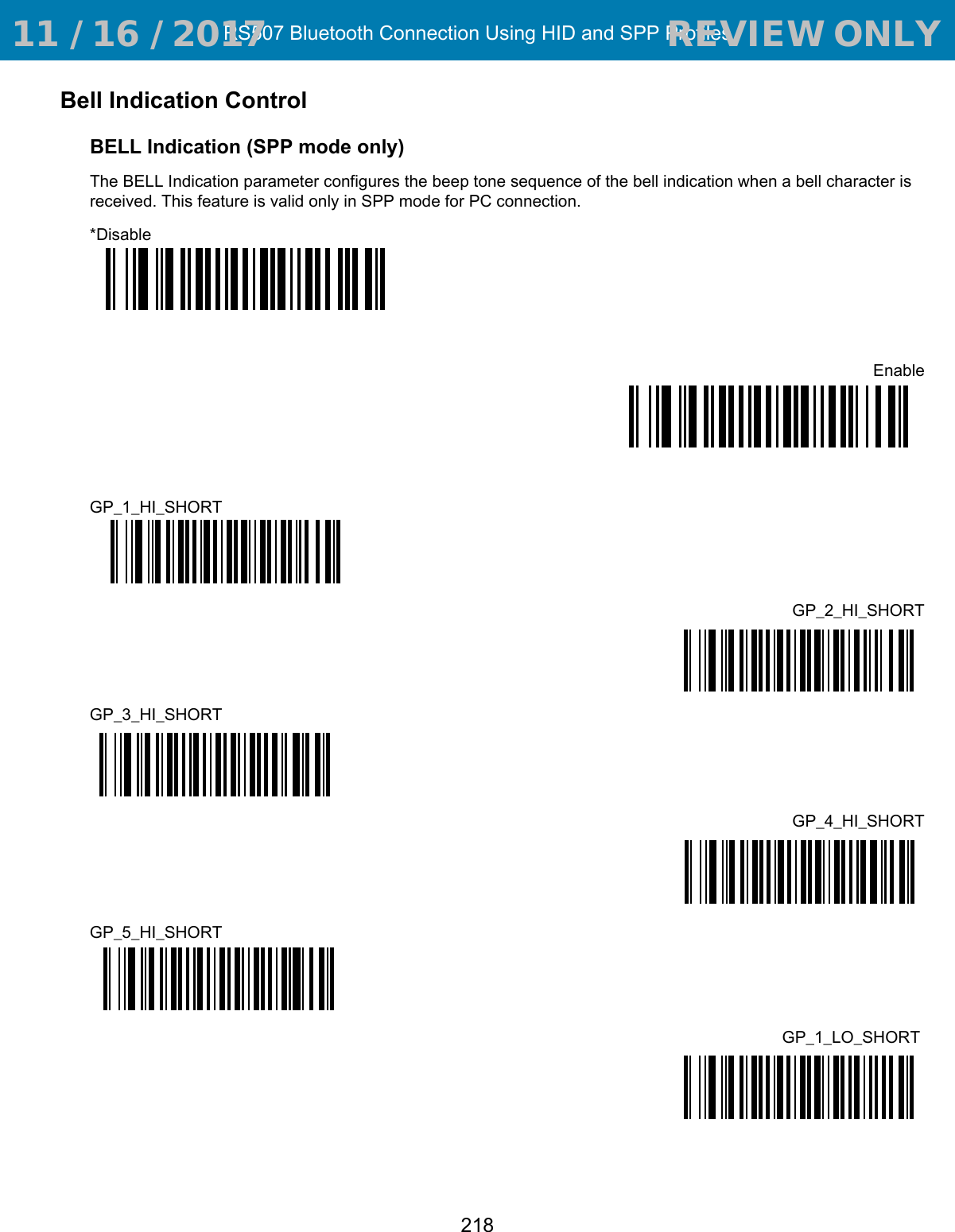RS507 Bluetooth Connection Using HID and SPP Profiles218Bell Indication ControlBELL Indication (SPP mode only)The BELL Indication parameter configures the beep tone sequence of the bell indication when a bell character is received. This feature is valid only in SPP mode for PC connection.*DisableEnableGP_1_HI_SHORTGP_2_HI_SHORTGP_3_HI_SHORTGP_4_HI_SHORTGP_5_HI_SHORTGP_1_LO_SHORT  11 / 16 / 2017                                  REVIEW ONLY                             REVIEW ONLY - REVIEW ONLY - REVIEW ONLY