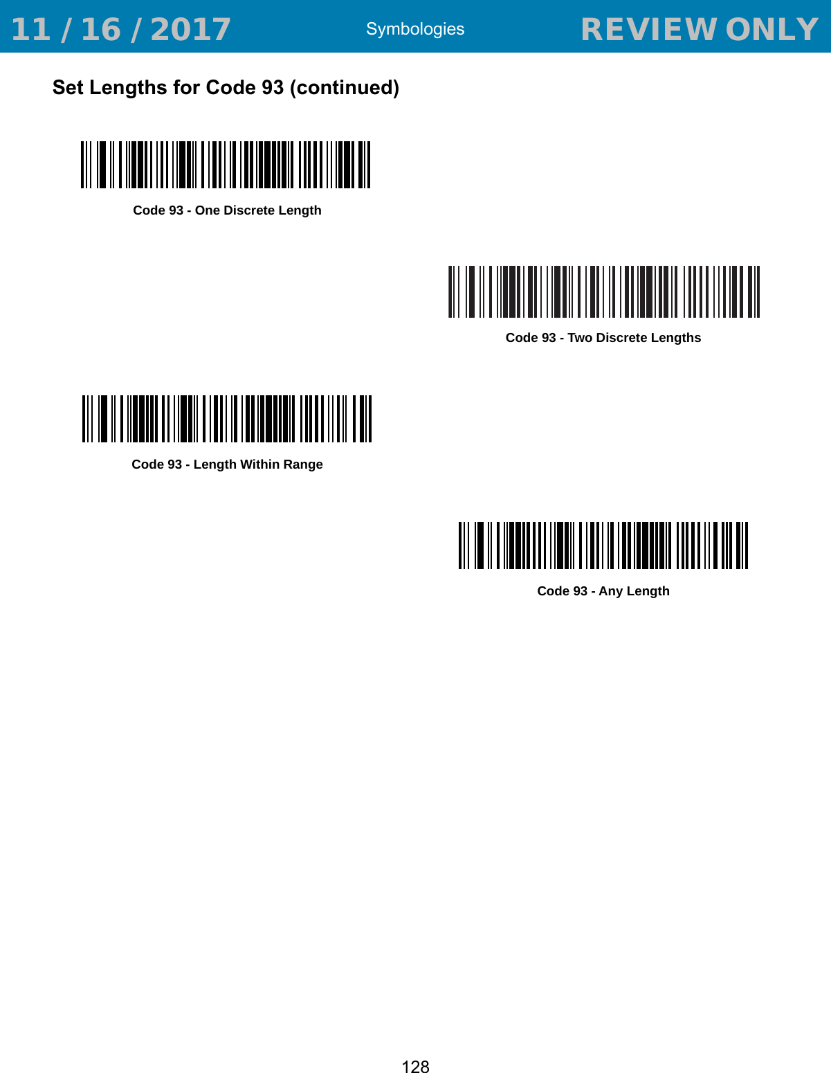 Symbologies128Set Lengths for Code 93 (continued)Code 93 - One Discrete LengthCode 93 - Two Discrete LengthsCode 93 - Length Within RangeCode 93 - Any Length 11 / 16 / 2017                                  REVIEW ONLY                             REVIEW ONLY - REVIEW ONLY - REVIEW ONLY