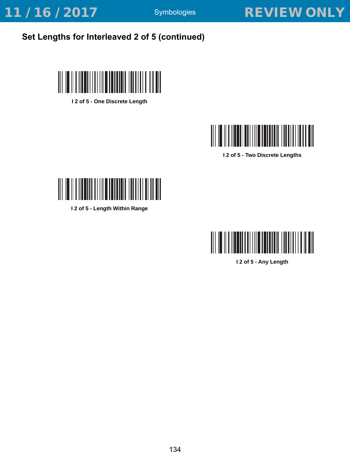 Symbologies134Set Lengths for Interleaved 2 of 5 (continued)I 2 of 5 - One Discrete LengthI 2 of 5 - Two Discrete LengthsI 2 of 5 - Length Within RangeI 2 of 5 - Any Length 11 / 16 / 2017                                  REVIEW ONLY                             REVIEW ONLY - REVIEW ONLY - REVIEW ONLY