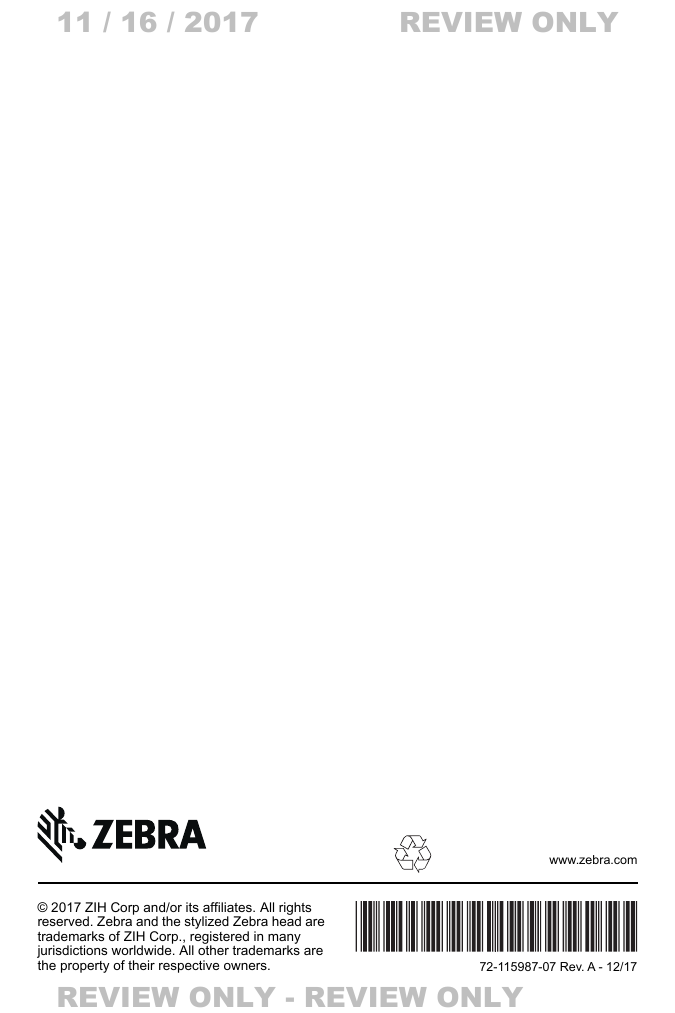 © 2017 ZIH Corp and/or its affiliates. All rights reserved. Zebra and the stylized Zebra head are trademarks of ZIH Corp., registered in many jurisdictions worldwide. All other trademarks are the property of their respective owners.  72-115987-07 Rev. A - 12/17www.zebra.com11 / 16 / 2017               REVIEW ONLY                             REVIEW ONLY - REVIEW ONLY