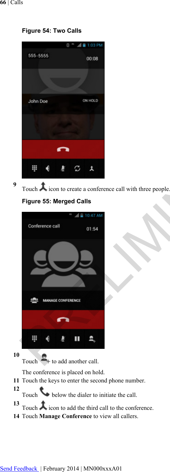 Figure 54: Two Calls9Touch   icon to create a conference call with three people.Figure 55: Merged Calls10Touch   to add another call.The conference is placed on hold.11 Touch the keys to enter the second phone number.12Touch   below the dialer to initiate the call.13 Touch   icon to add the third call to the conference.14 Touch Manage Conference to view all callers.66 | CallsSend Feedback  | February 2014 | MN000xxxA01PRELIMINARY