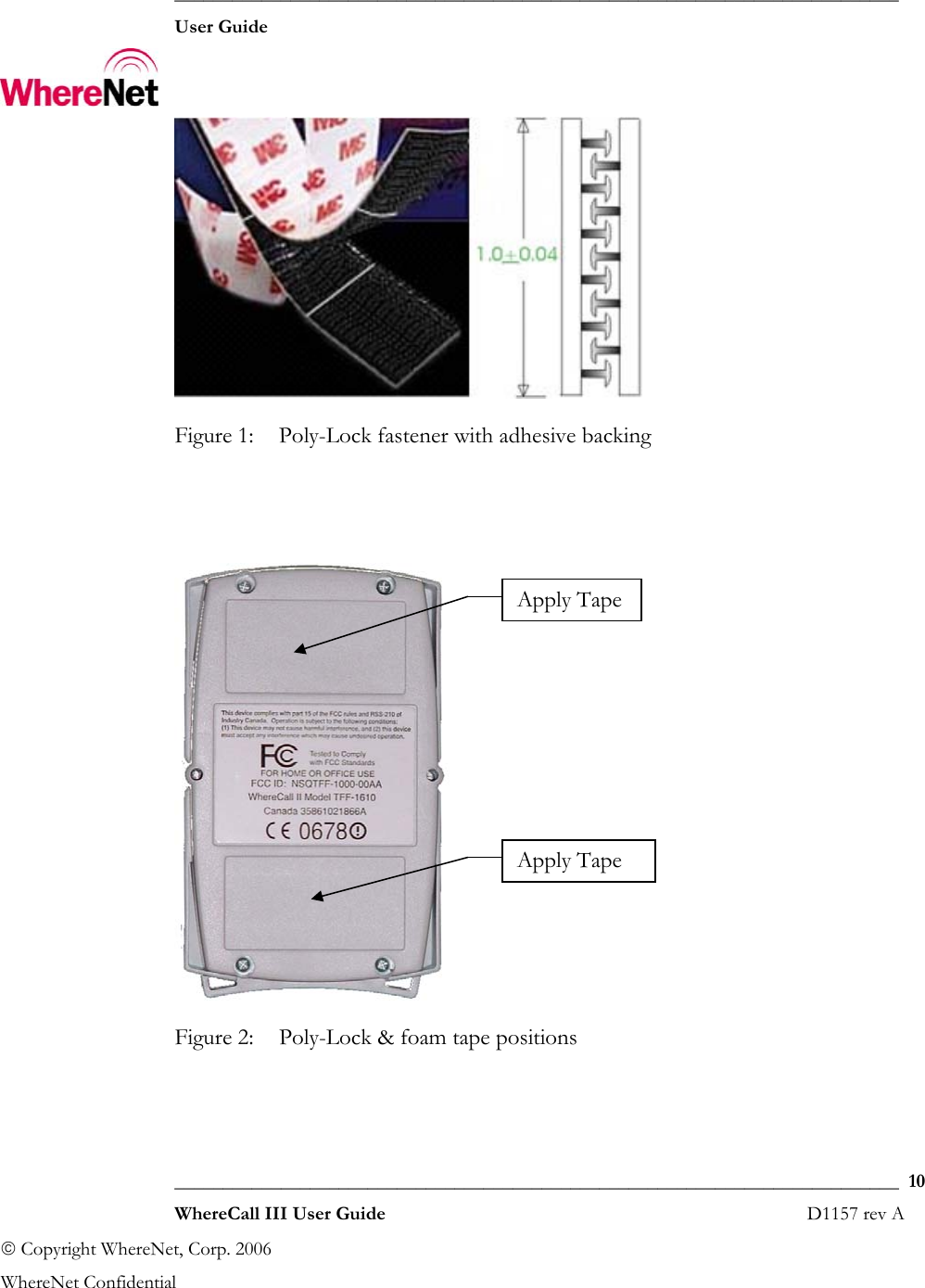  ___________________________________________________________________________  User Guide    ___________________________________________________________________________  10  WhereCall III User Guide                                                                       D1157 rev A © Copyright WhereNet, Corp. 2006  WhereNet Confidential  Figure 1:  Poly-Lock fastener with adhesive backing    Figure 2:  Poly-Lock &amp; foam tape positions  Apply TapeApply Tape